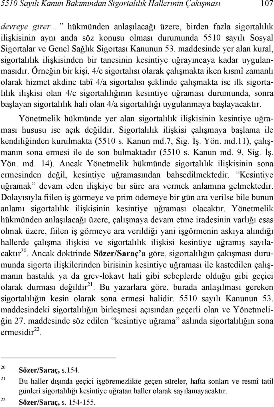 Örneğin bir kişi, 4/c sigortalısı olarak çalışmakta iken kısmî zamanlı olarak hizmet akdine tabî 4/a sigortalısı şeklinde çalışmakta ise ilk sigortalılık ilişkisi olan 4/c sigortalılığının kesintiye