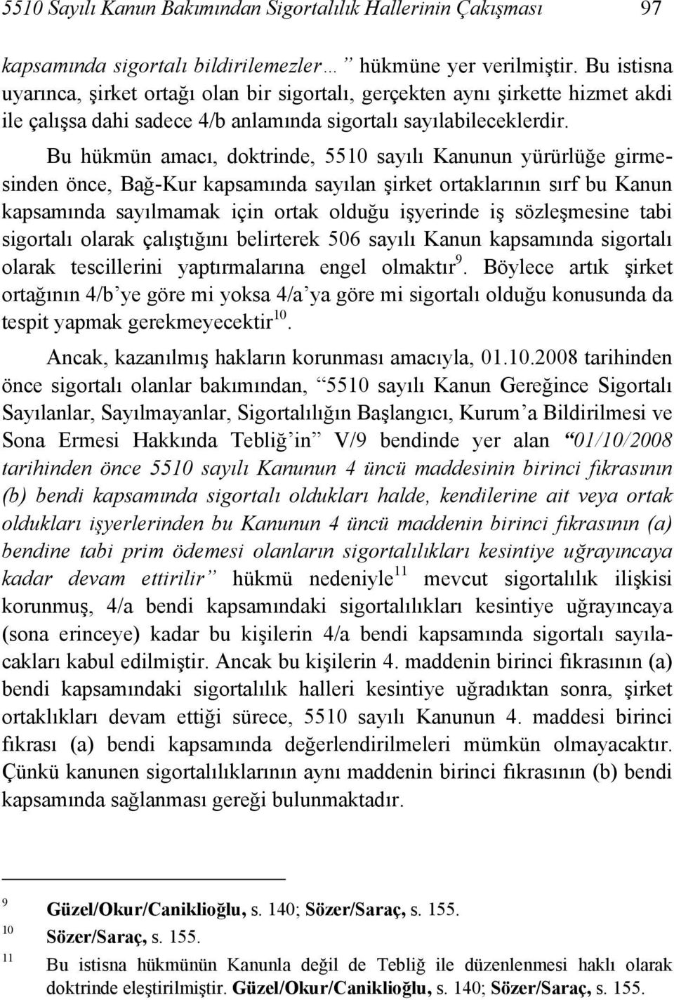 Bu hükmün amacı, doktrinde, 5510 sayılı Kanunun yürürlüğe girmesinden önce, Bağ-Kur kapsamında sayılan şirket ortaklarının sırf bu Kanun kapsamında sayılmamak için ortak olduğu işyerinde iş