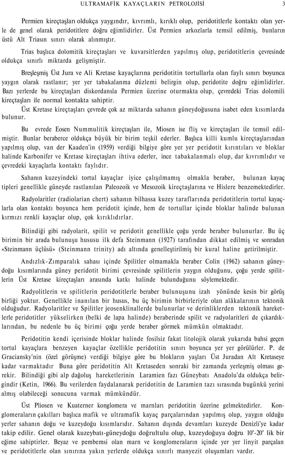 Trias başlıca dolomitik kireçtaşları ve kuvarsitlerden yapılmış olup, peridotitlerin çevresinde oldukça sınırlı miktarda gelişmiştir.