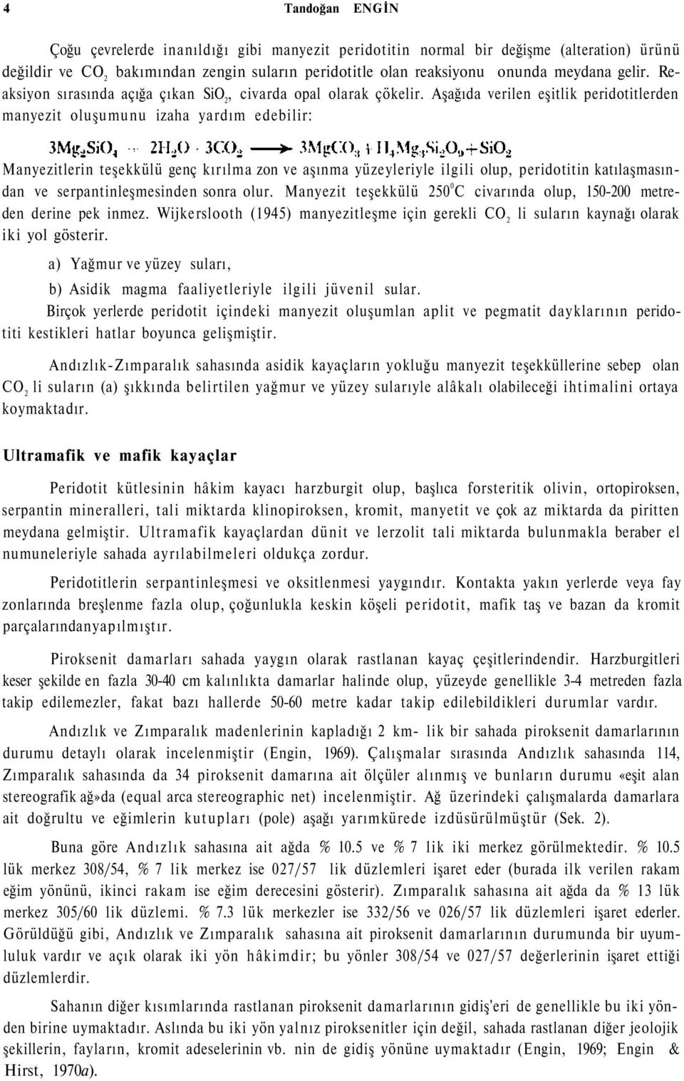 Aşağıda verilen eşitlik peridotitlerden manyezit oluşumunu izaha yardım edebilir: Manyezitlerin teşekkülü genç kırılma zon ve aşınma yüzeyleriyle ilgili olup, peridotitin katılaşmasından ve