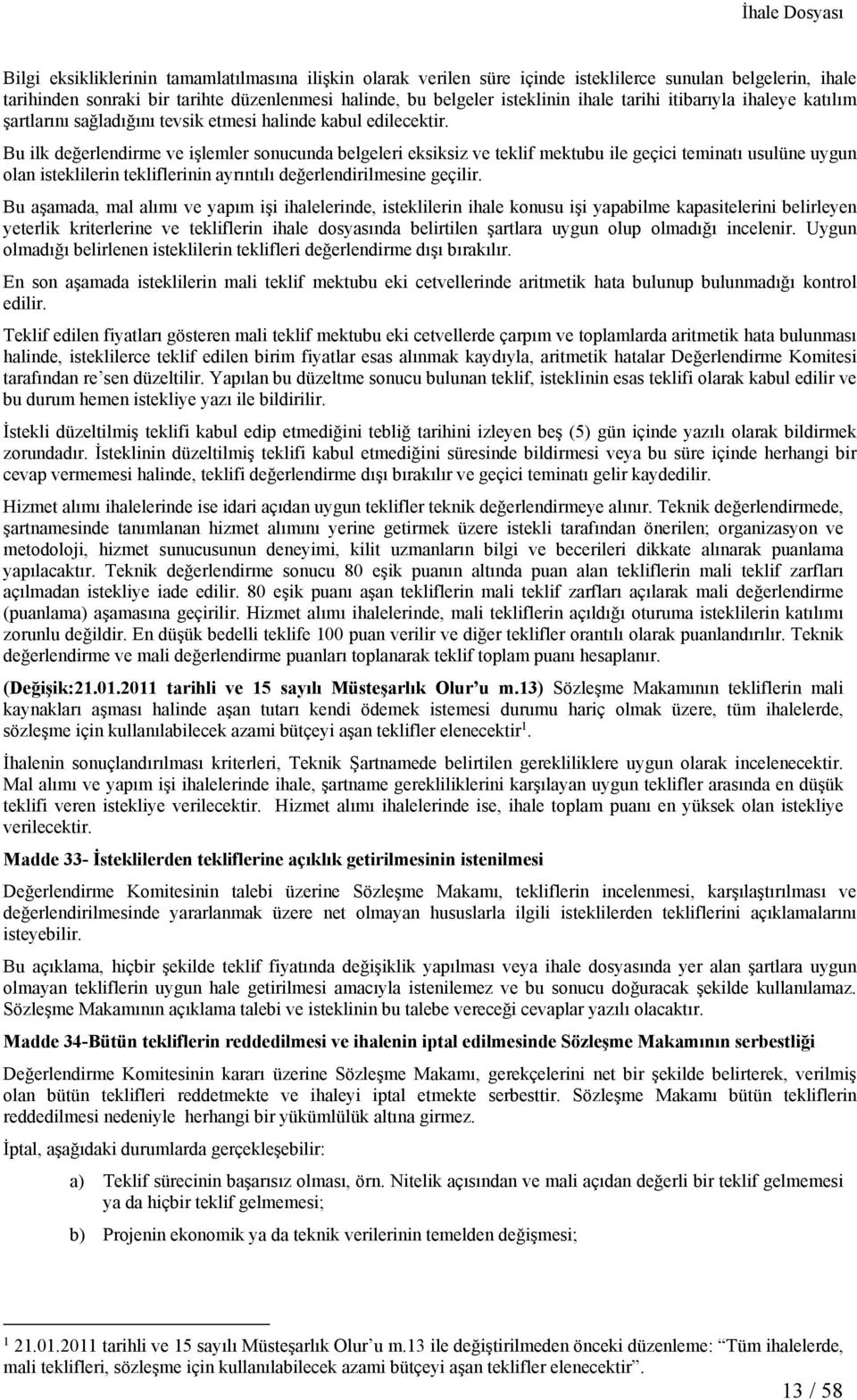 Bu ilk değerlendirme ve işlemler sonucunda belgeleri eksiksiz ve teklif mektubu ile geçici teminatı usulüne uygun olan isteklilerin tekliflerinin ayrıntılı değerlendirilmesine geçilir.