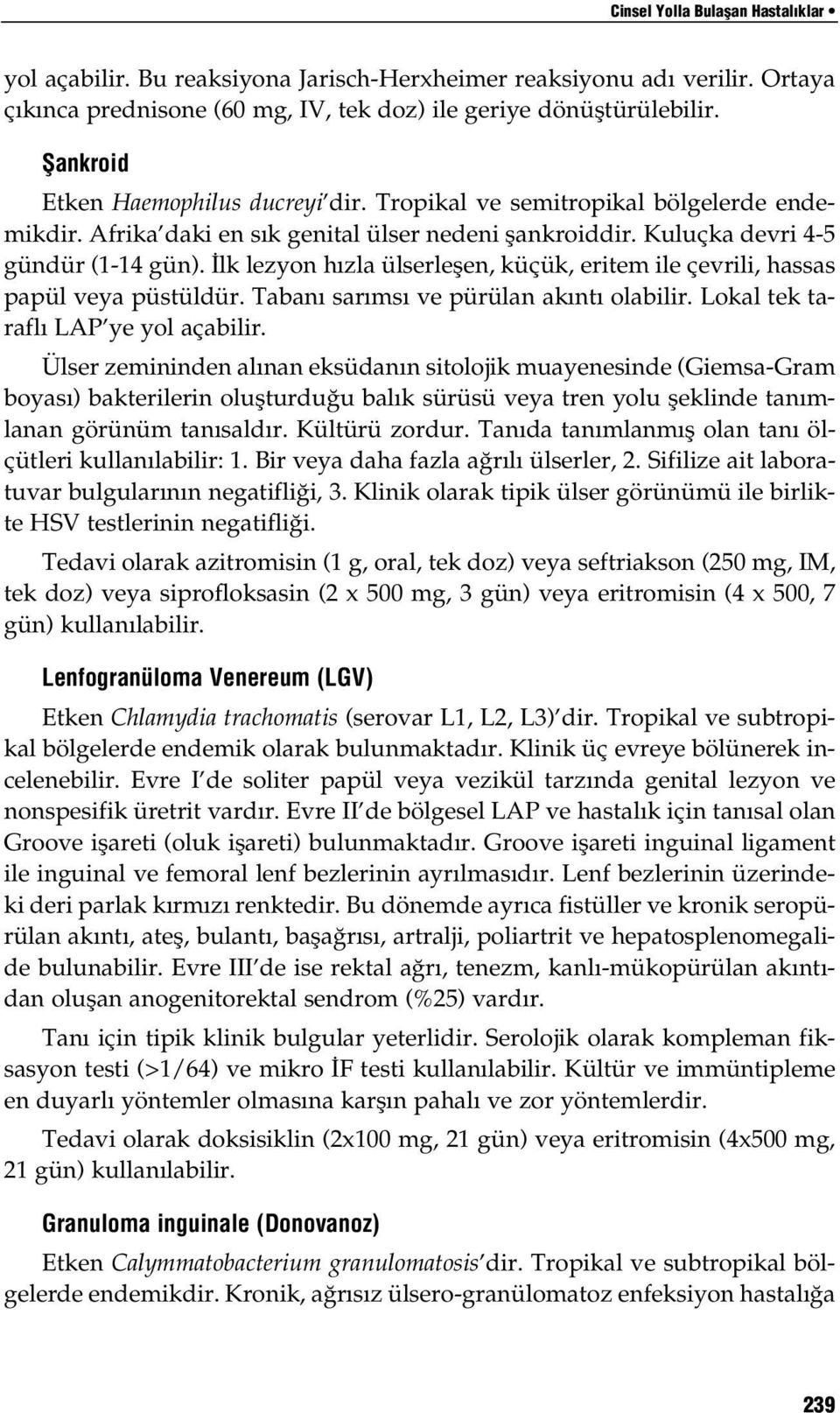 İlk lezyon hızla ülserleşen, küçük, eritem ile çevrili, hassas papül veya püstüldür. Tabanı sarımsı ve pürülan akıntı olabilir. Lokal tek taraflı LAP ye yol açabilir.