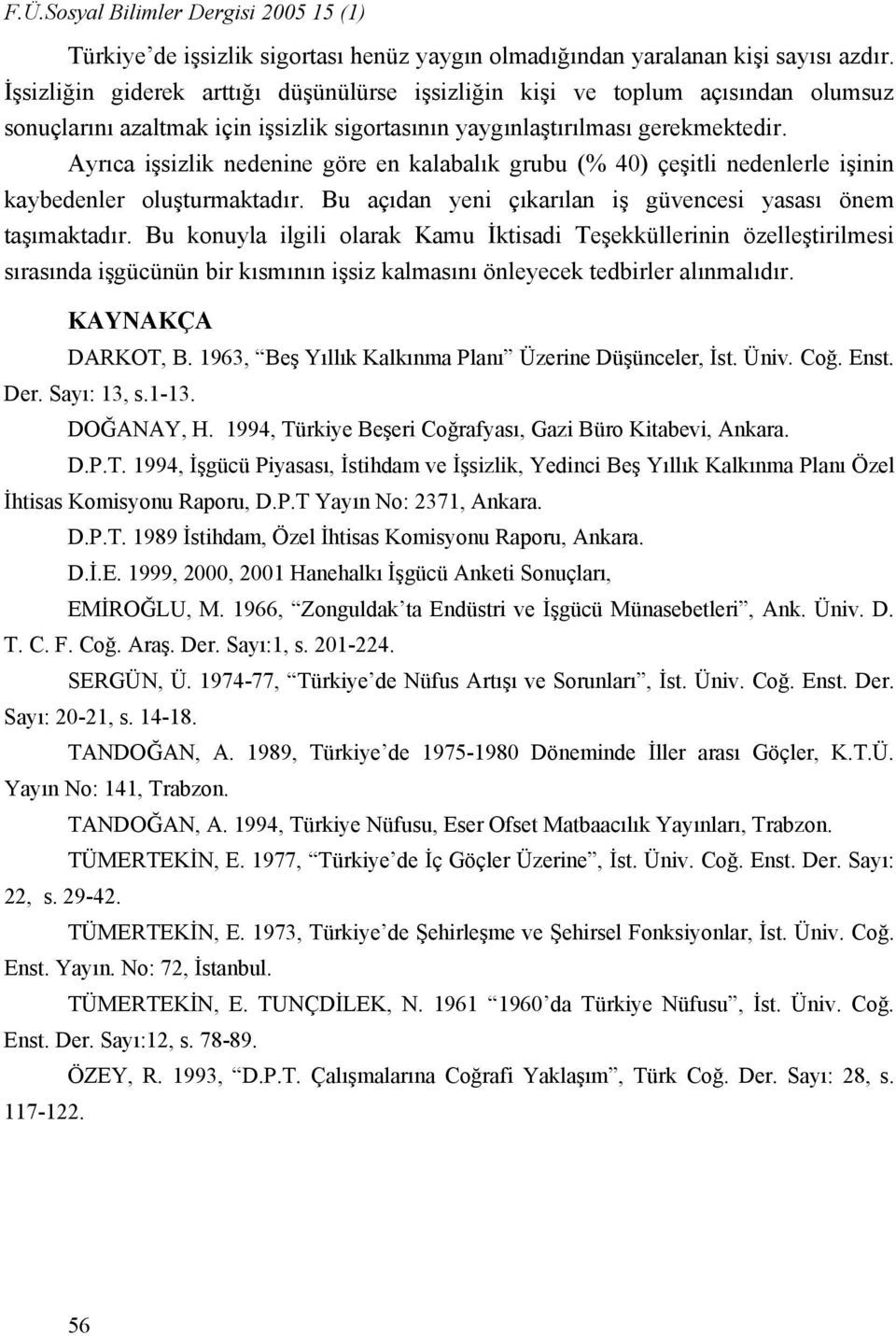 Ayrıca işsizlik nedenine göre en kalabalık grubu (% 40) çeşitli nedenlerle işinin kaybedenler oluşturmaktadır. Bu açıdan yeni çıkarılan iş güvencesi yasası önem taşımaktadır.