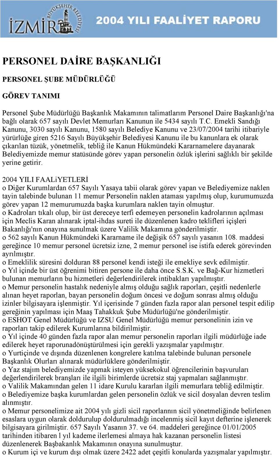 Emekli Sandığı Kanunu, 3030 sayılı Kanunu, 1580 sayılı Belediye Kanunu ve 23/07/2004 tarihi itibariyle yürürlüğe giren 5216 Sayılı Büyükşehir Belediyesi Kanunu ile bu kanunlara ek olarak çıkarılan