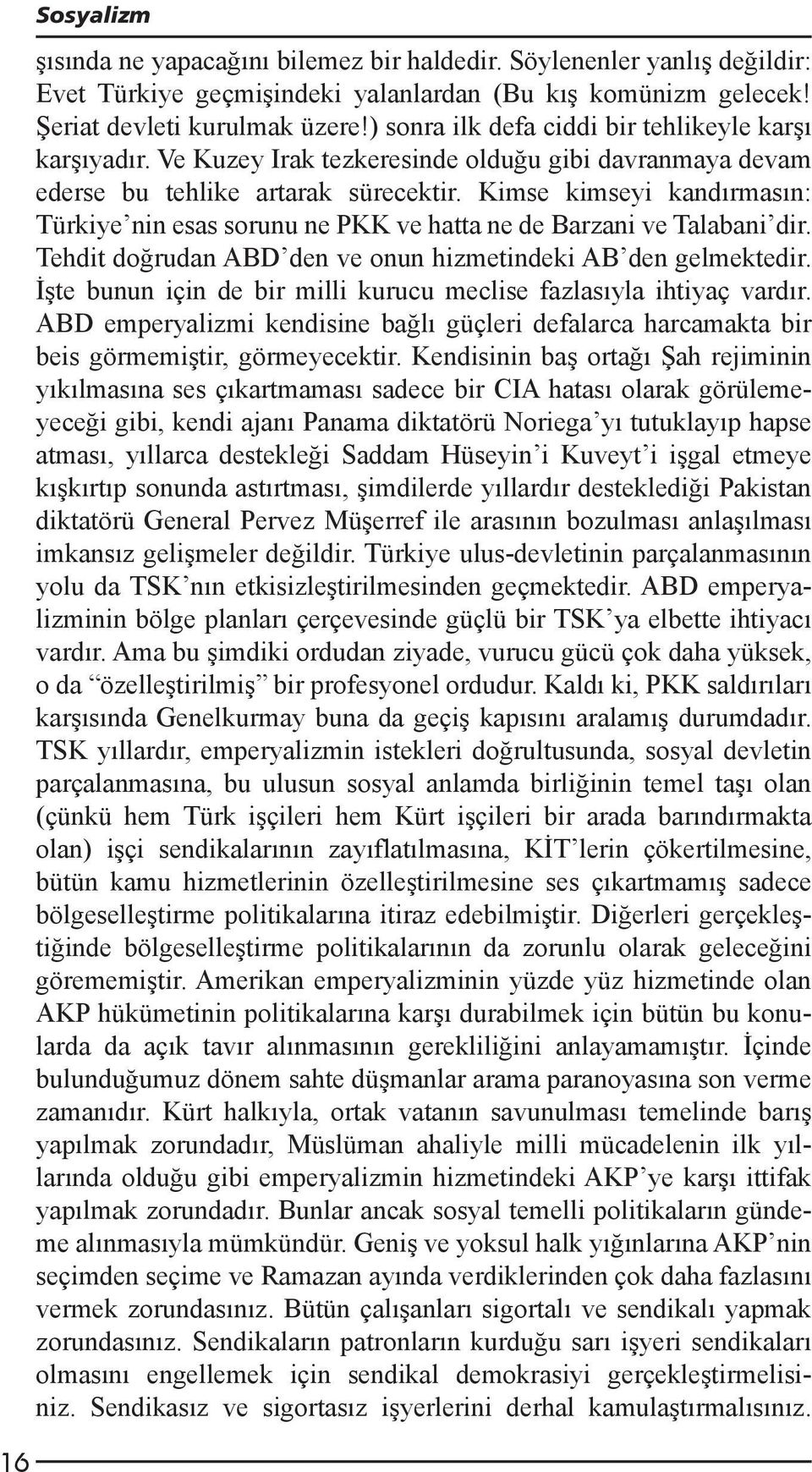 Kimse kimseyi kandırmasın: Türkiye nin esas sorunu ne PKK ve hatta ne de Barzani ve Talabani dir. Tehdit doğrudan ABD den ve onun hizmetindeki AB den gelmektedir.