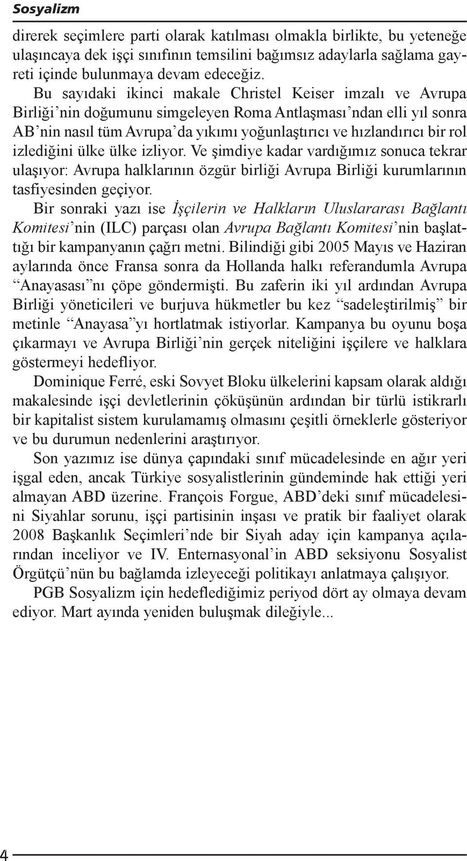 izlediğini ülke ülke izliyor. Ve şimdiye kadar vardığımız sonuca tekrar ulaşıyor: Avrupa halklarının özgür birliği Avrupa Birliği kurumlarının tasfiyesinden geçiyor.