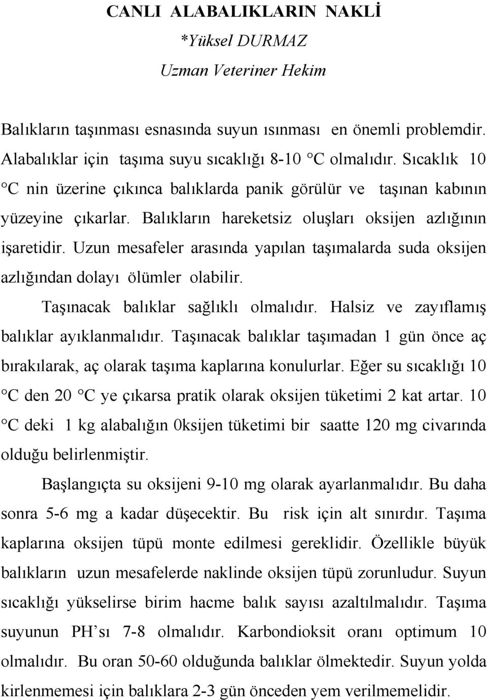 Uzun mesafeler arasında yapılan taşımalarda suda oksijen azlığından dolayı ölümler olabilir. Taşınacak balıklar sağlıklı olmalıdır. Halsiz ve zayıflamış balıklar ayıklanmalıdır.