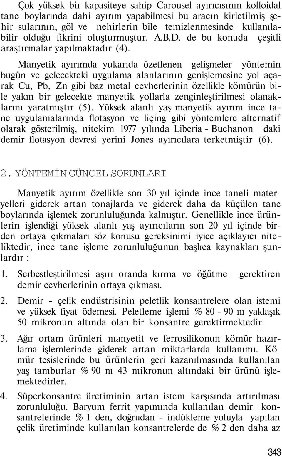 Manyetik ayırımda yukarıda özetlenen gelişmeler yöntemin bugün ve gelecekteki uygulama alanlarının genişlemesine yol açarak Cu, Pb, Zn gibi baz metal cevherlerinin özellikle kömürün bile yakın bir