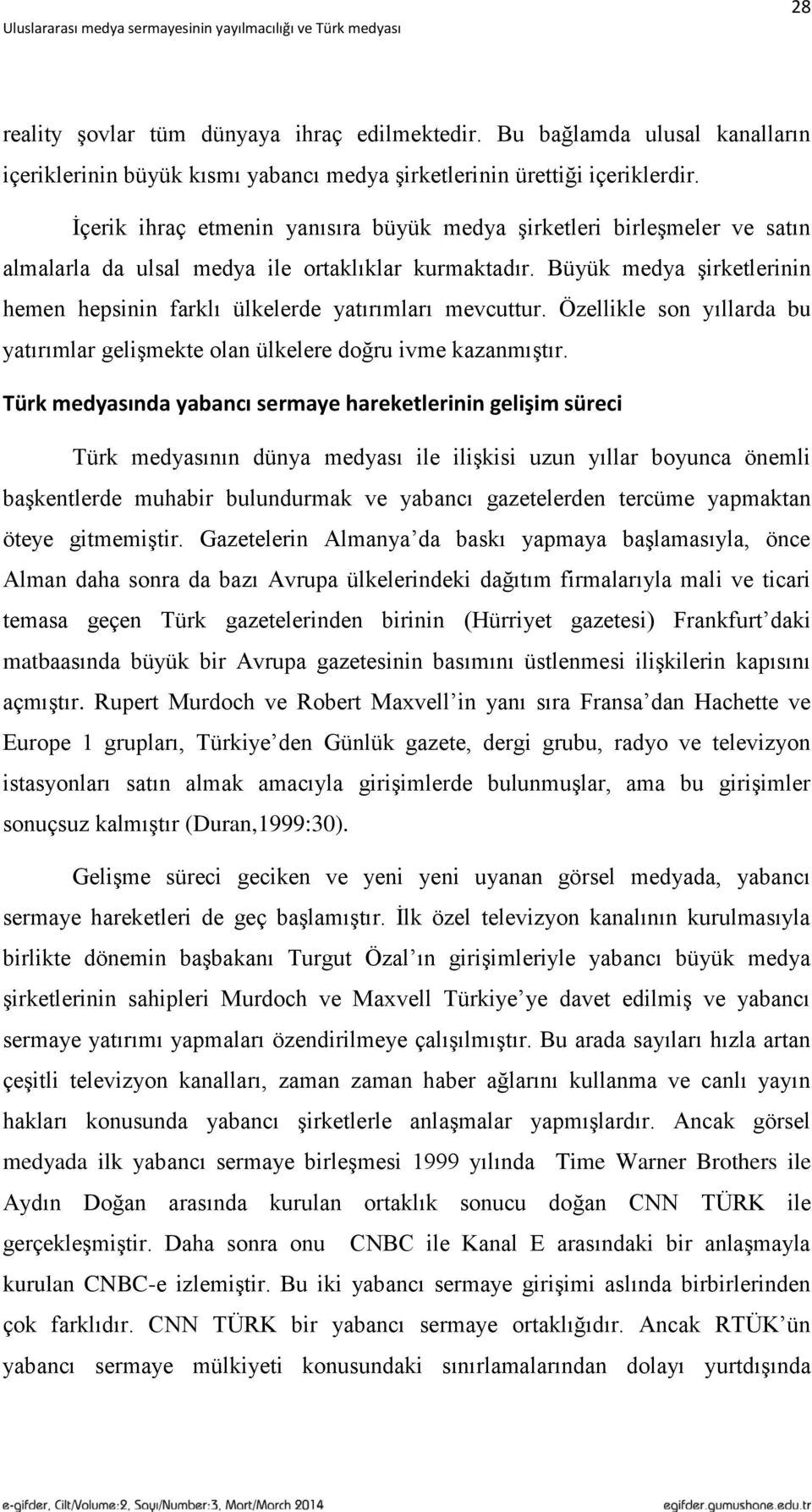 Büyük medya Ģirketlerinin hemen hepsinin farklı ülkelerde yatırımları mevcuttur. Özellikle son yıllarda bu yatırımlar geliģmekte olan ülkelere doğru ivme kazanmıģtır.