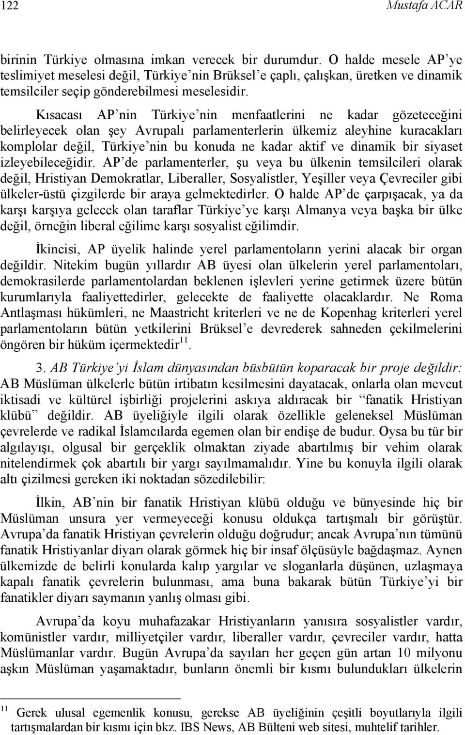 Kısacası AP nin Türkiye nin menfaatlerini ne kadar gözeteceğini belirleyecek olan şey Avrupalı parlamenterlerin ülkemiz aleyhine kuracakları komplolar değil, Türkiye nin bu konuda ne kadar aktif ve