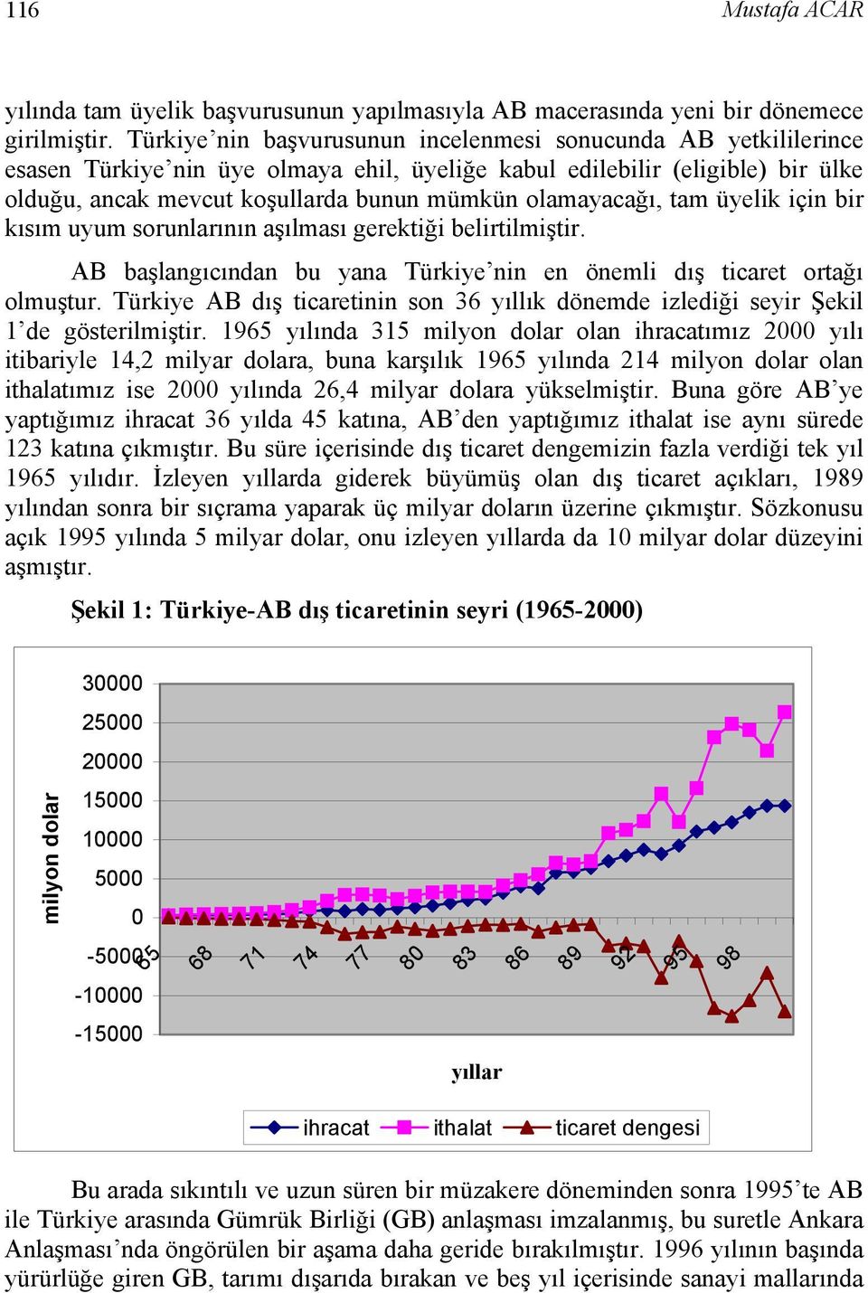 olamayacağı, tam üyelik için bir kısım uyum sorunlarının aşılması gerektiği belirtilmiştir. AB başlangıcından bu yana Türkiye nin en önemli dış ticaret ortağı olmuştur.