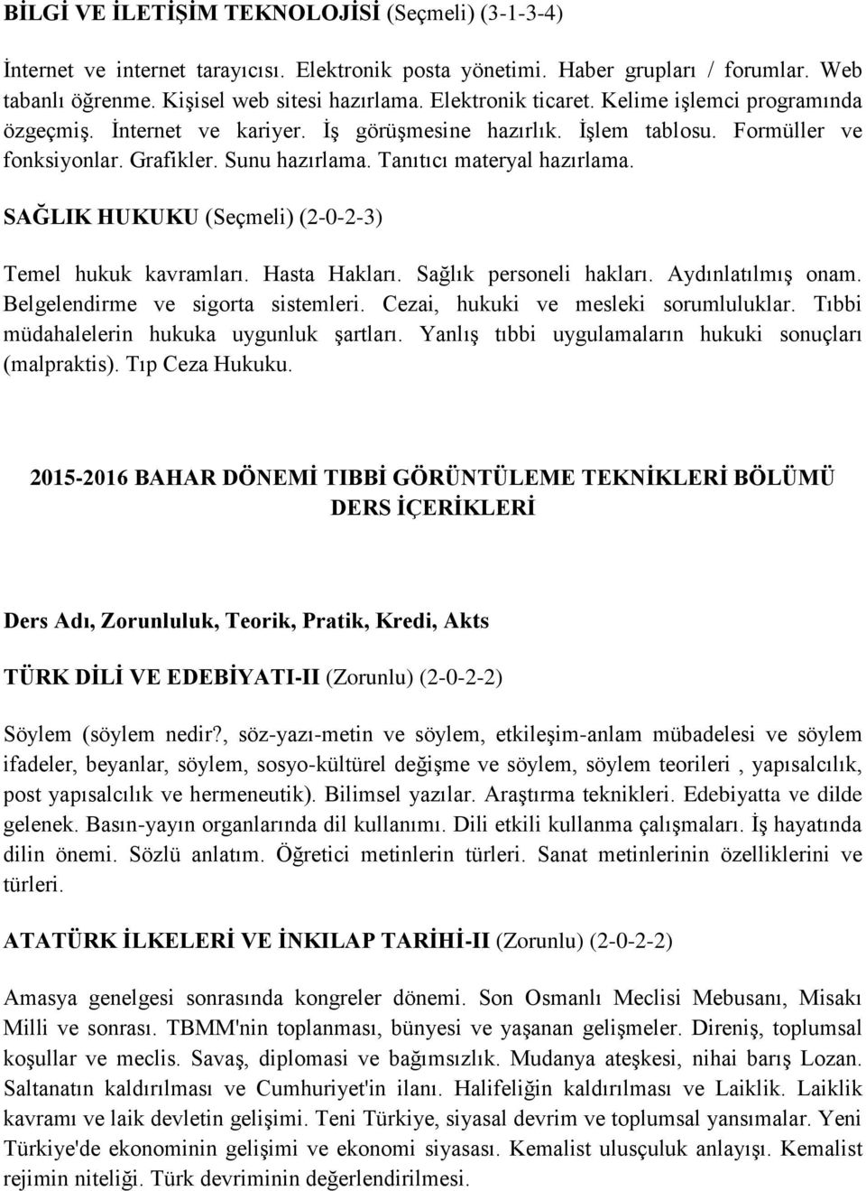 SAĞLIK HUKUKU (Seçmeli) (2-0-2-3) Temel hukuk kavramları. Hasta Hakları. Sağlık personeli hakları. Aydınlatılmış onam. Belgelendirme ve sigorta sistemleri. Cezai, hukuki ve mesleki sorumluluklar.