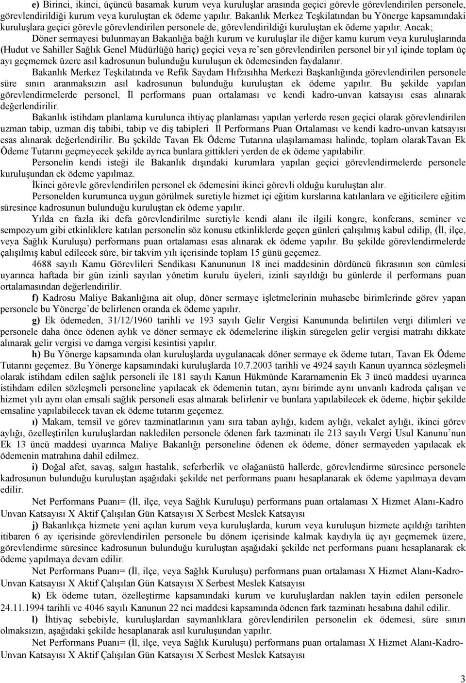 Ancak; Döner sermayesi bulunmayan Bakanlığa bağlı kurum ve kuruluşlar ile diğer kamu kurum veya kuruluşlarında (Hudut ve Sahiller Sağlık Genel Müdürlüğü hariç) geçici veya re sen görevlendirilen