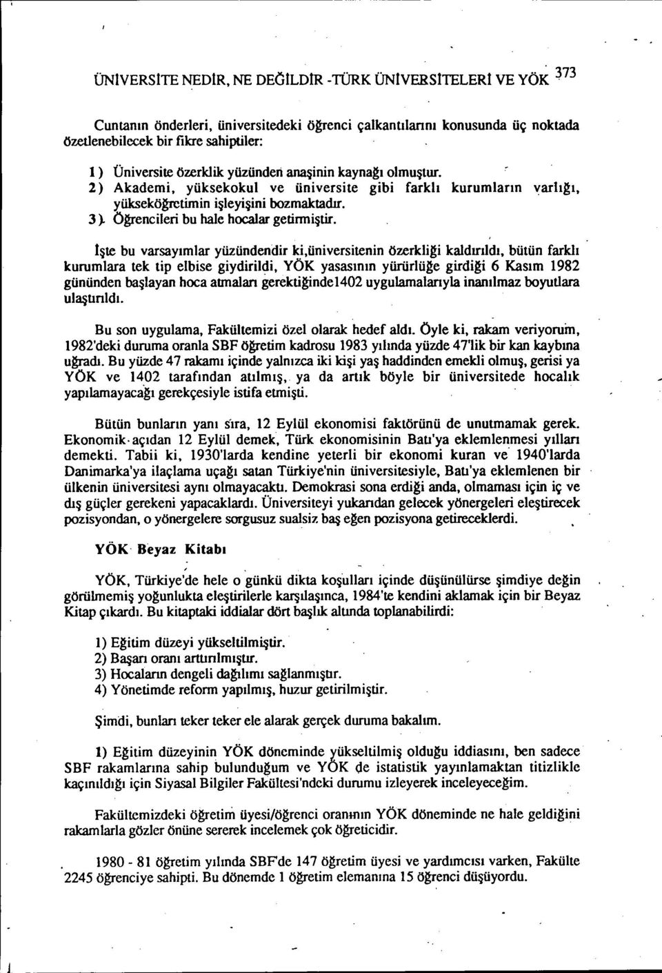 ışte bu varsayımlar yüzündendir ki,üniversitenin özerkligi kaldırıldı, bütün farklı kurumlara tek tip elbise giydiriidi, YÖK yasasının yürürlüge girdigi 6 Kasım 1982 gününden başlayan hoca atmalan