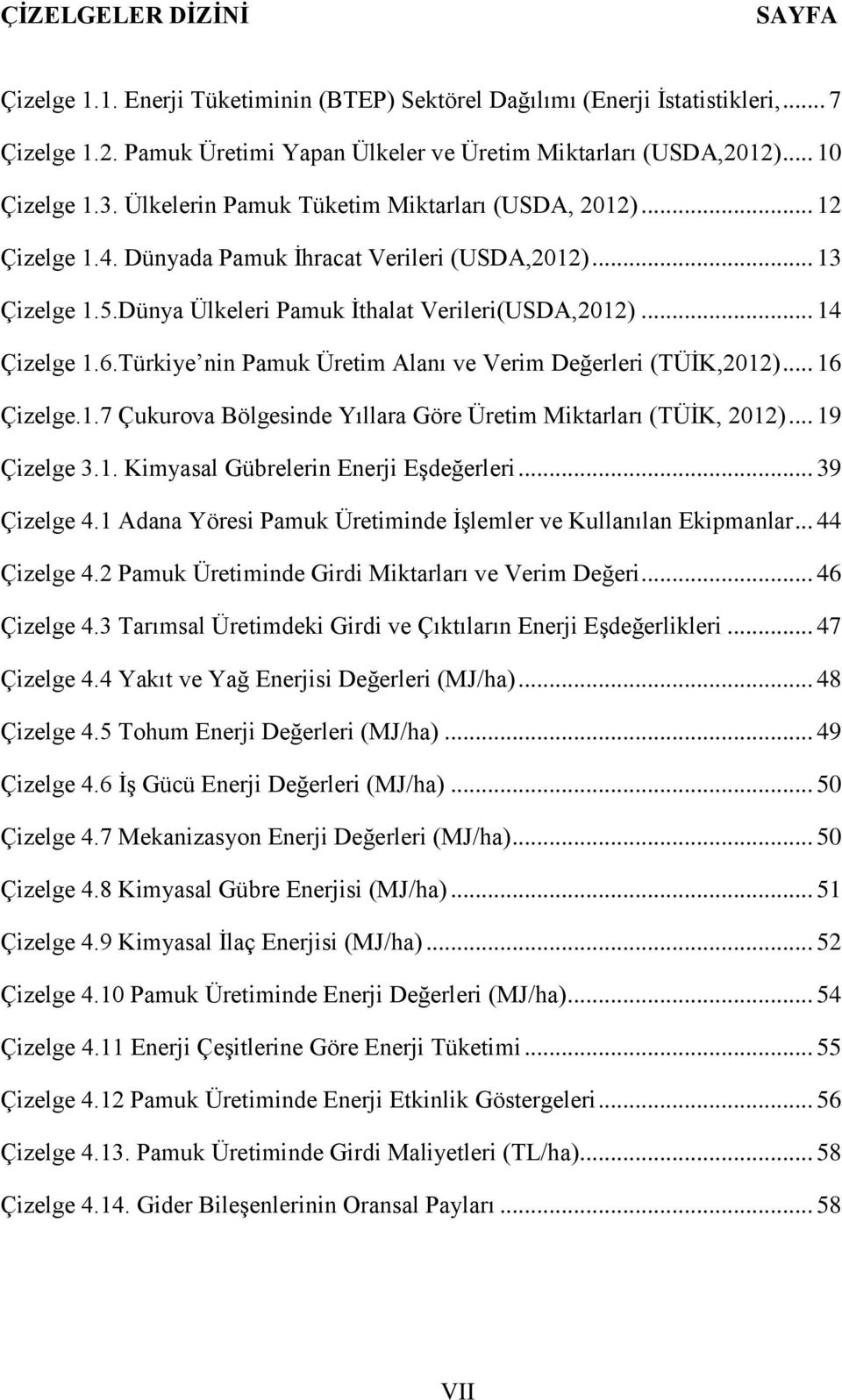 Türkiye nin Pamuk Üretim Alanı ve Verim Değerleri (TÜİK,2012)... 16 Çizelge.1.7 Çukurova Bölgesinde Yıllara Göre Üretim Miktarları (TÜİK, 2012)... 19 Çizelge 3.1. Kimyasal Gübrelerin Enerji Eşdeğerleri.