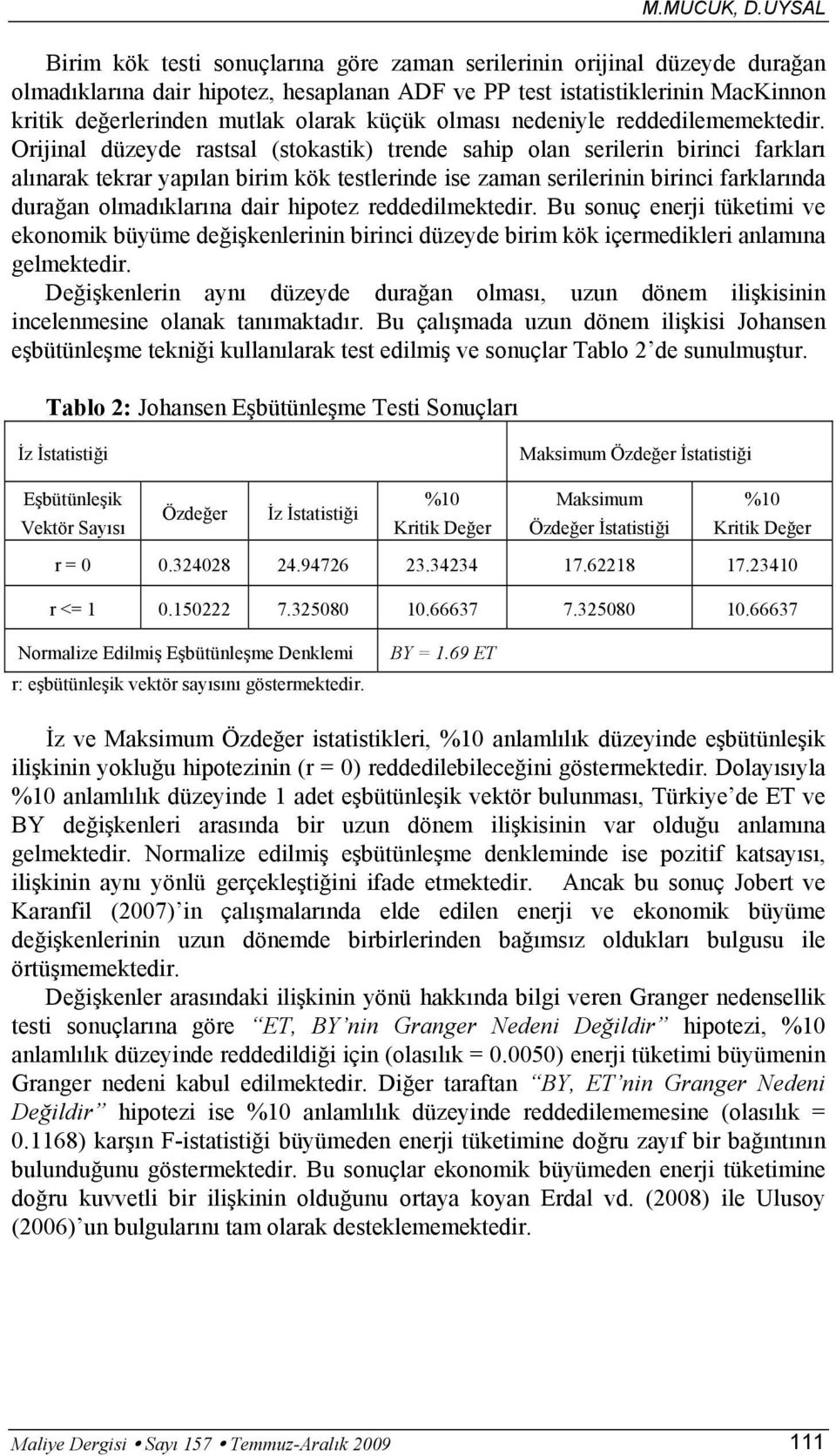 Orijinal düzeyde rassal (sokasik) rende sahip olan serilerin birinci farkları alınarak ekrar yapılan birim kök eslerinde ise zaman serilerinin birinci farklarında durağan olmadıklarına dair hipoez