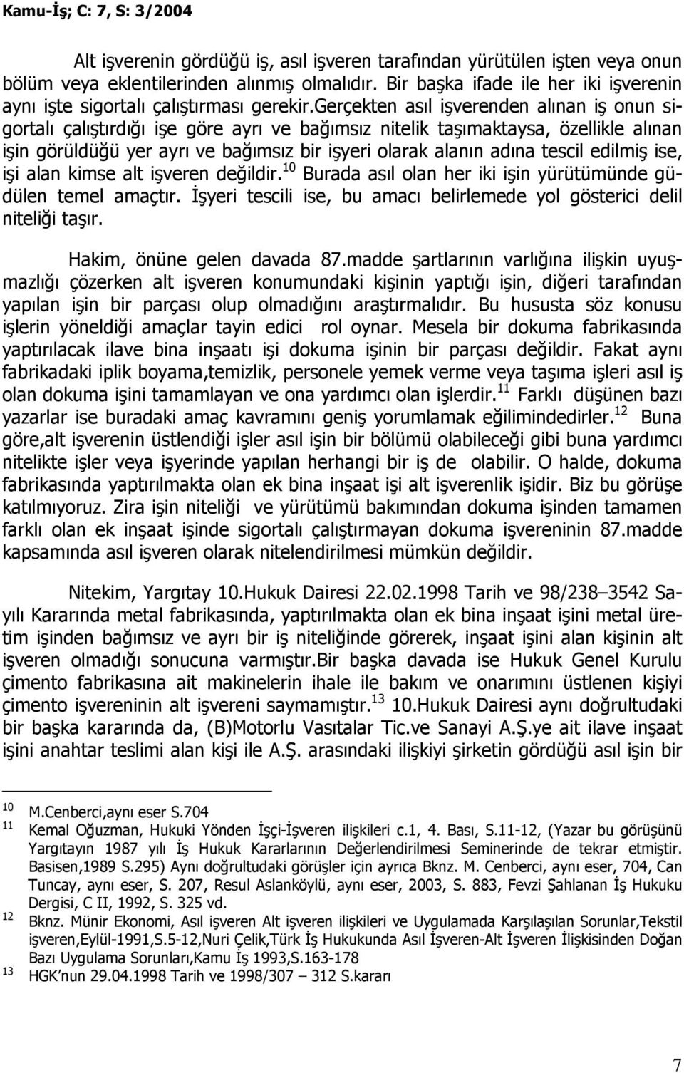 gerçekten asıl işverenden alınan iş onun sigortalı çalıştırdığı işe göre ayrı ve bağımsız nitelik taşımaktaysa, özellikle alınan işin görüldüğü yer ayrı ve bağımsız bir işyeri olarak alanın adına