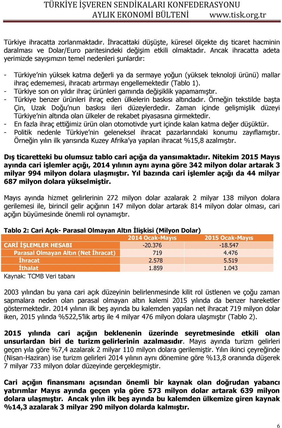 engellemektedir (Tablo 1). - Türkiye son on yıldır ihraç ürünleri gamında değişiklik yapamamıştır. - Türkiye benzer ürünleri ihraç eden ülkelerin baskısı altındadır.