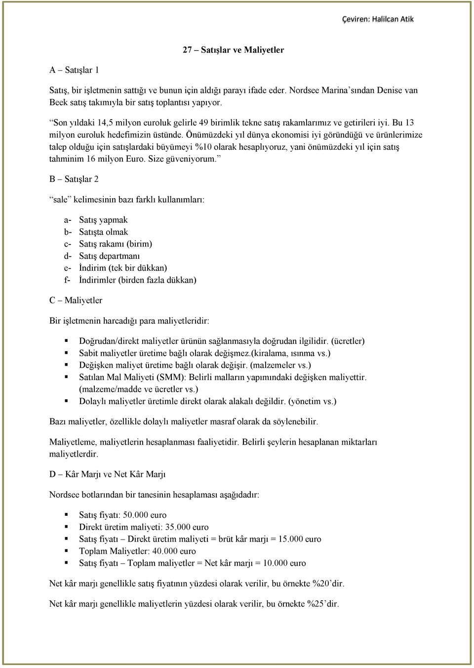 Önümüzdeki yıl dünya ekonomisi iyi göründüğü ve ürünlerimize talep olduğu için satışlardaki büyümeyi %10 olarak hesaplıyoruz, yani önümüzdeki yıl için satış tahminim 16 milyon Euro. Size güveniyorum.