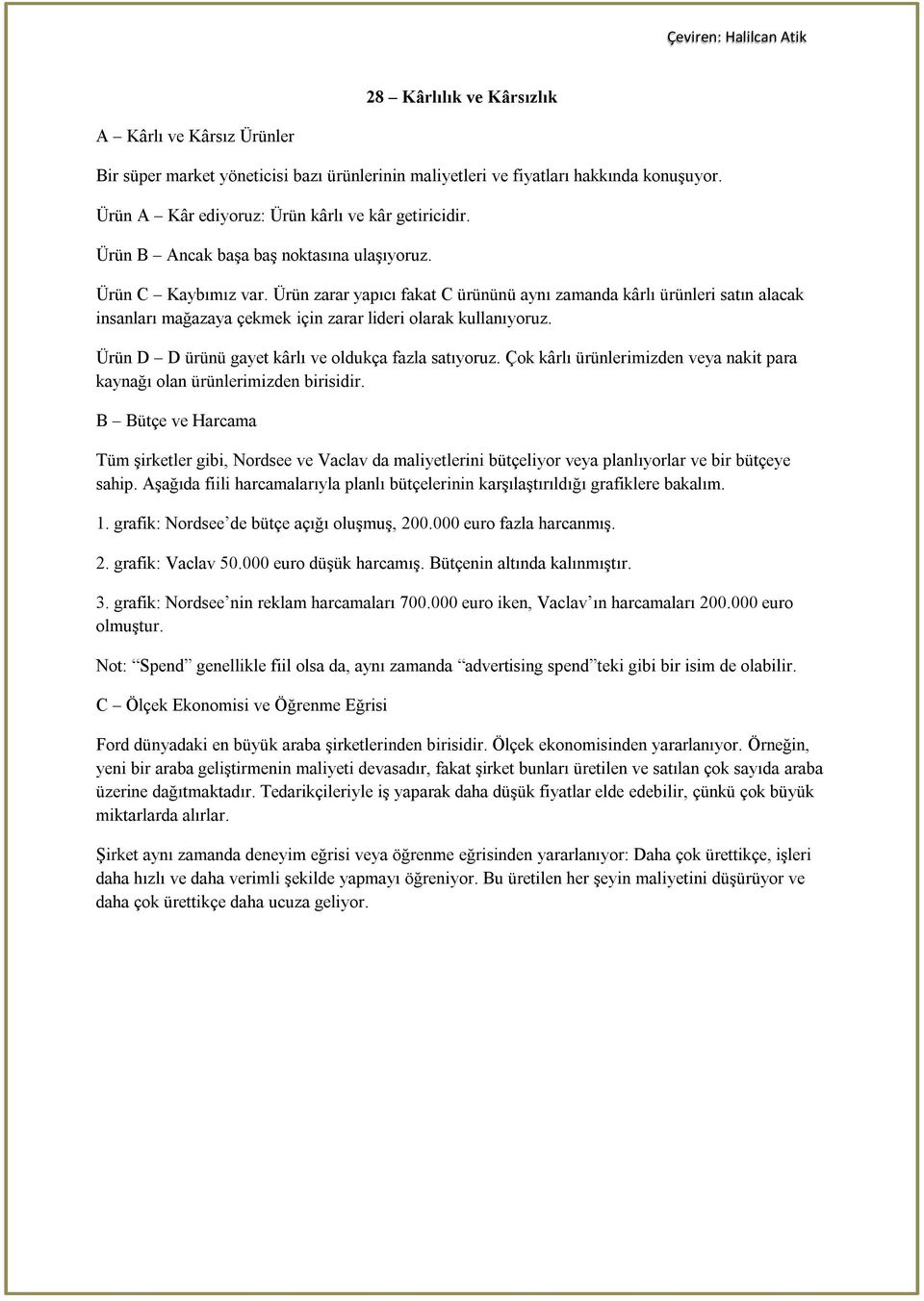 Ürün zarar yapıcı fakat C ürününü aynı zamanda kârlı ürünleri satın alacak insanları mağazaya çekmek için zarar lideri olarak kullanıyoruz. Ürün D D ürünü gayet kârlı ve oldukça fazla satıyoruz.