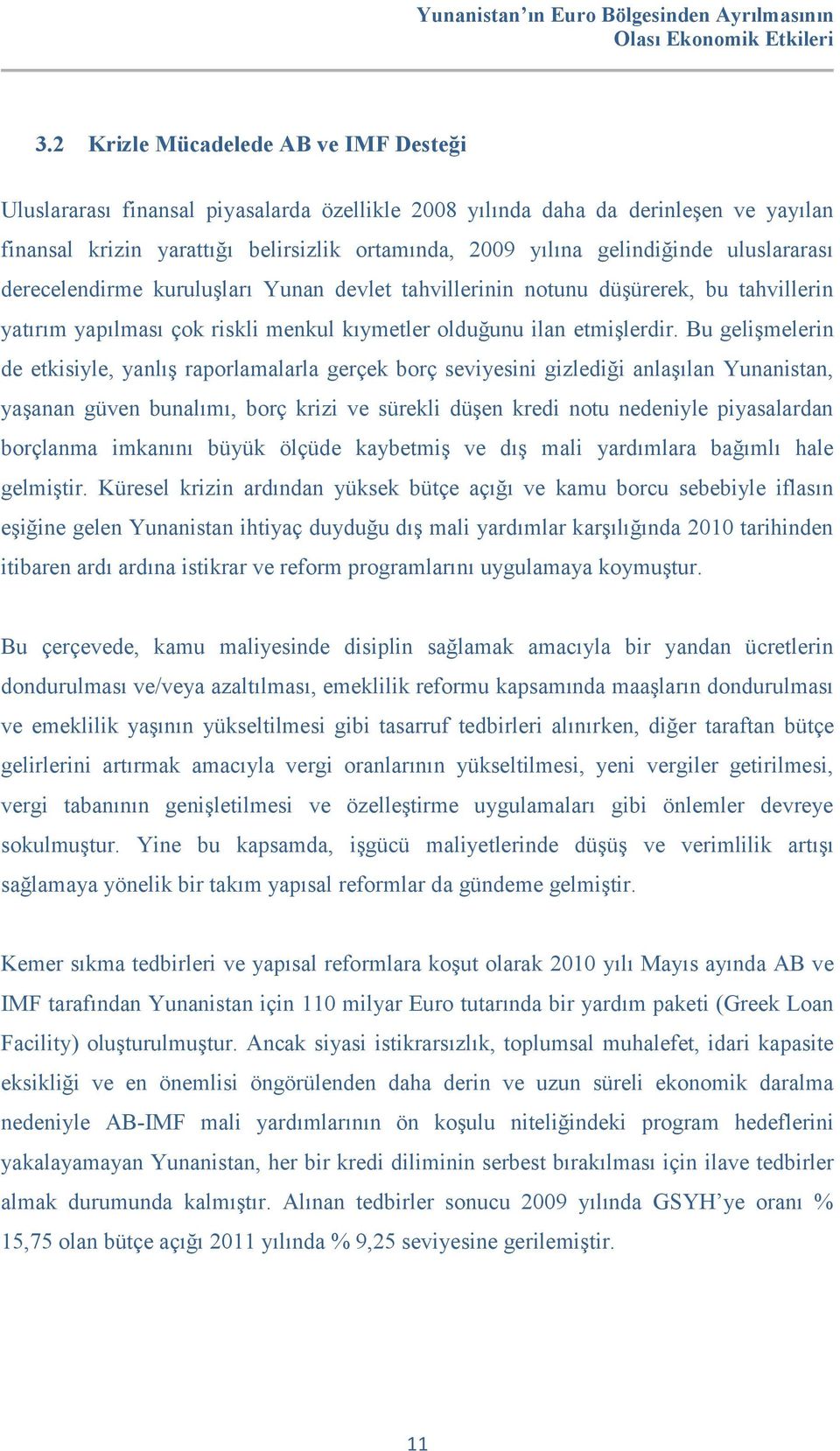 Bu gelişmelerin de etkisiyle, yanlış raporlamalarla gerçek borç seviyesini gizlediği anlaşılan Yunanistan, yaşanan güven bunalımı, borç krizi ve sürekli düşen kredi notu nedeniyle piyasalardan