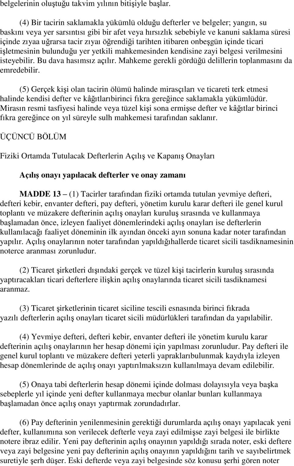 zıyaı öğrendiği tarihten itibaren onbeģgün içinde ticari iģletmesinin bulunduğu yer yetkili mahkemesinden kendisine zayi belgesi verilmesini isteyebilir. Bu dava hasımsız açılır.