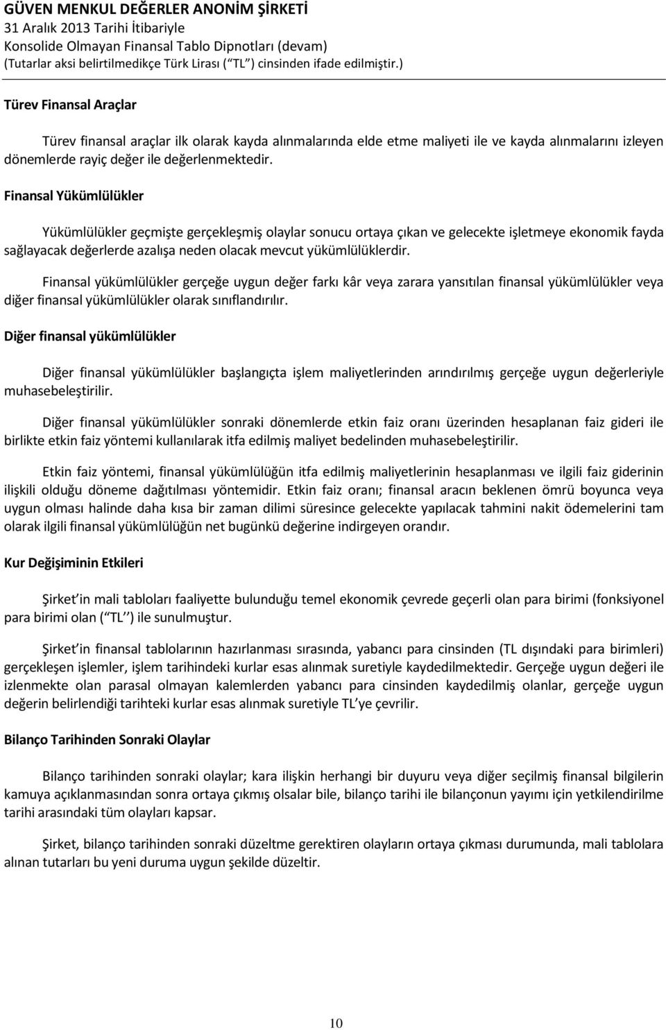 Finansal yükümlülükler gerçeğe uygun değer farkı kâr veya zarara yansıtılan finansal yükümlülükler veya diğer finansal yükümlülükler olarak sınıflandırılır.