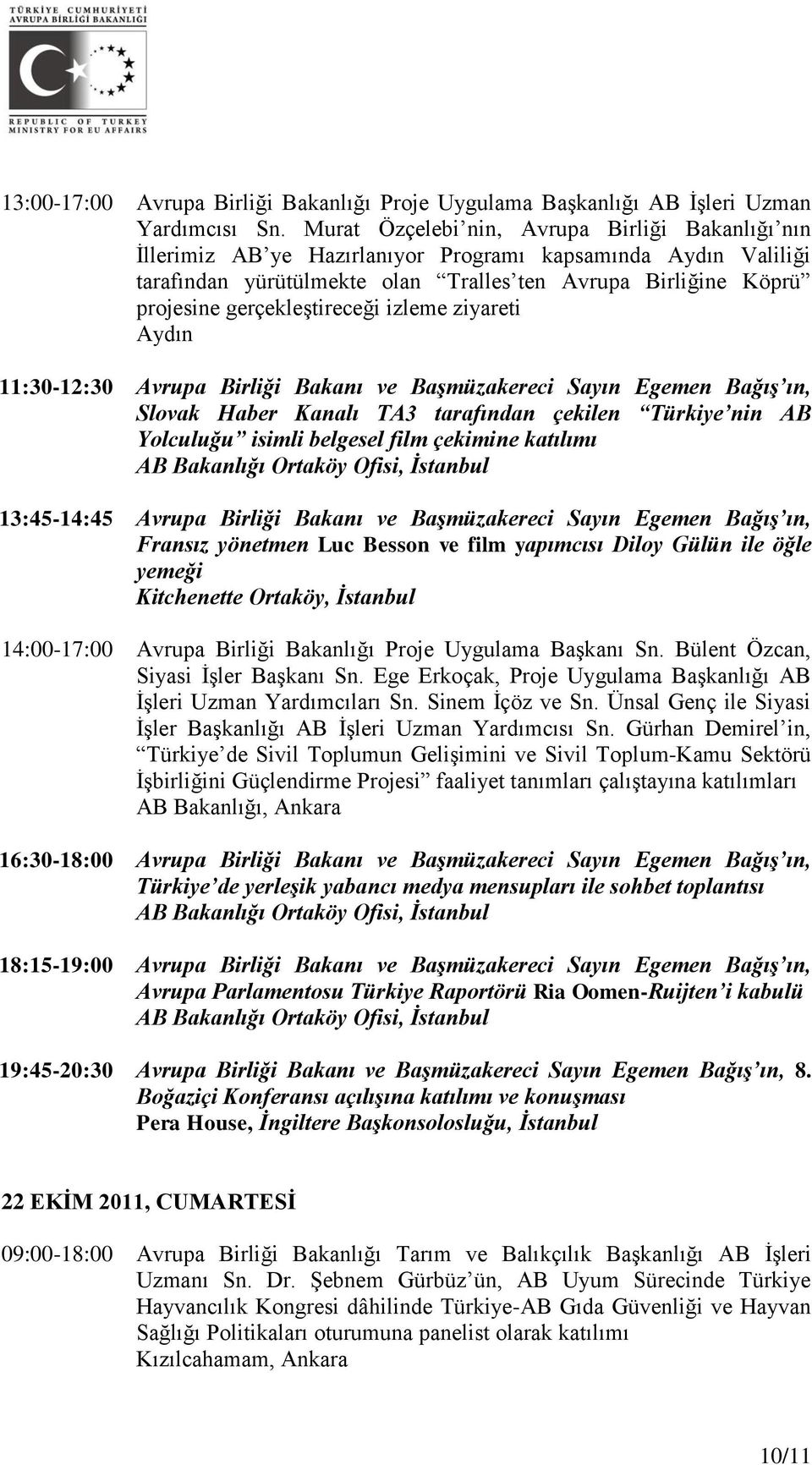 gerçekleştireceği izleme ziyareti Aydın 11:30-12:30 Avrupa Birliği Bakanı ve Başmüzakereci Sayın Egemen Bağış ın, Slovak Haber Kanalı TA3 tarafından çekilen Türkiye nin AB Yolculuğu isimli belgesel