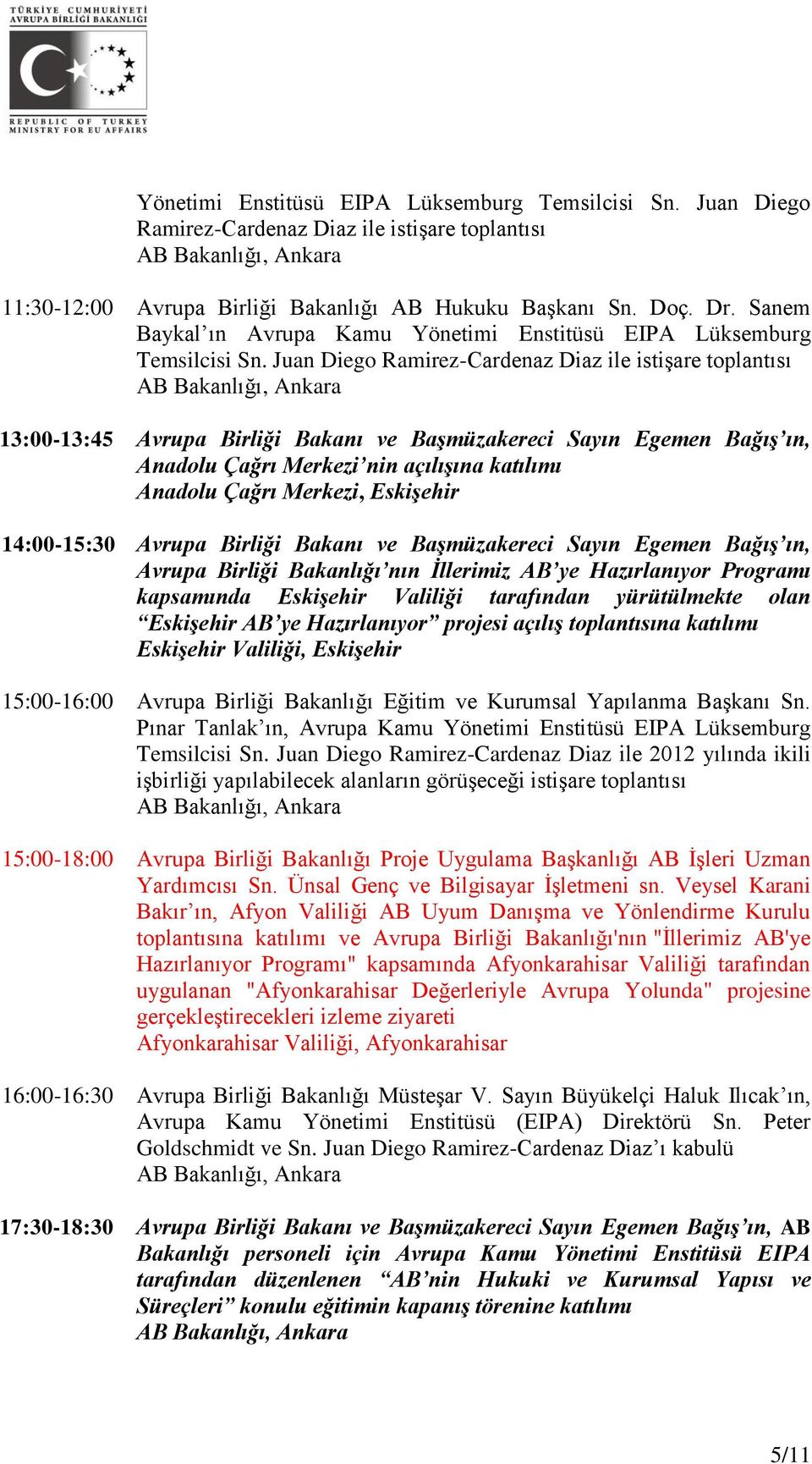 Juan Diego Ramirez-Cardenaz Diaz ile istişare toplantısı 13:00-13:45 Avrupa Birliği Bakanı ve Başmüzakereci Sayın Egemen Bağış ın, Anadolu Çağrı Merkezi nin açılışına katılımı Anadolu Çağrı Merkezi,