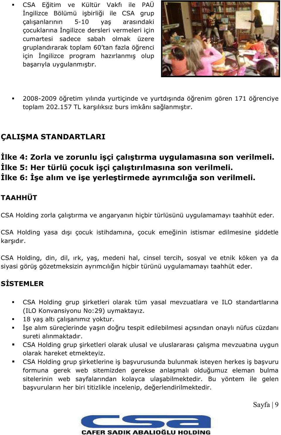 157 TL karşılıksız burs imkânı sağlanmıştır. ÇALIŞMA STANDARTLARI İlke 4: Zorla ve zorunlu işçi çalıştırma uygulamasına son verilmeli. İlke 5: Her türlü çocuk işçi çalıştırılmasına son verilmeli.