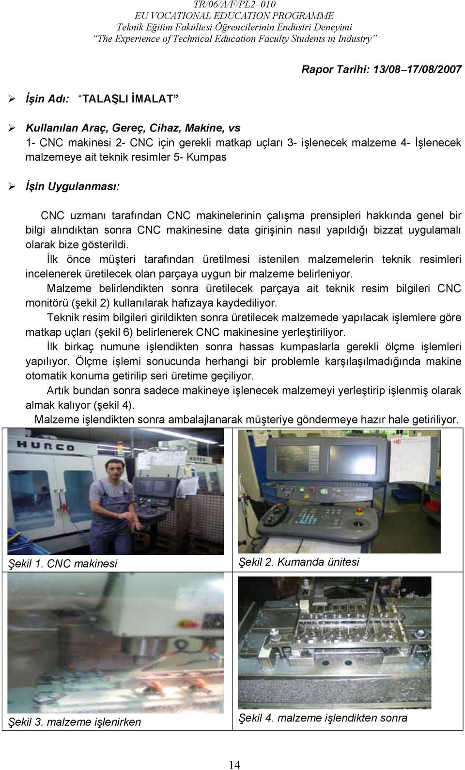 uygulamalı olarak bize gösterildi. İlk önce müşteri tarafından üretilmesi istenilen malzemelerin teknik resimleri incelenerek üretilecek olan parçaya uygun bir malzeme belirleniyor.