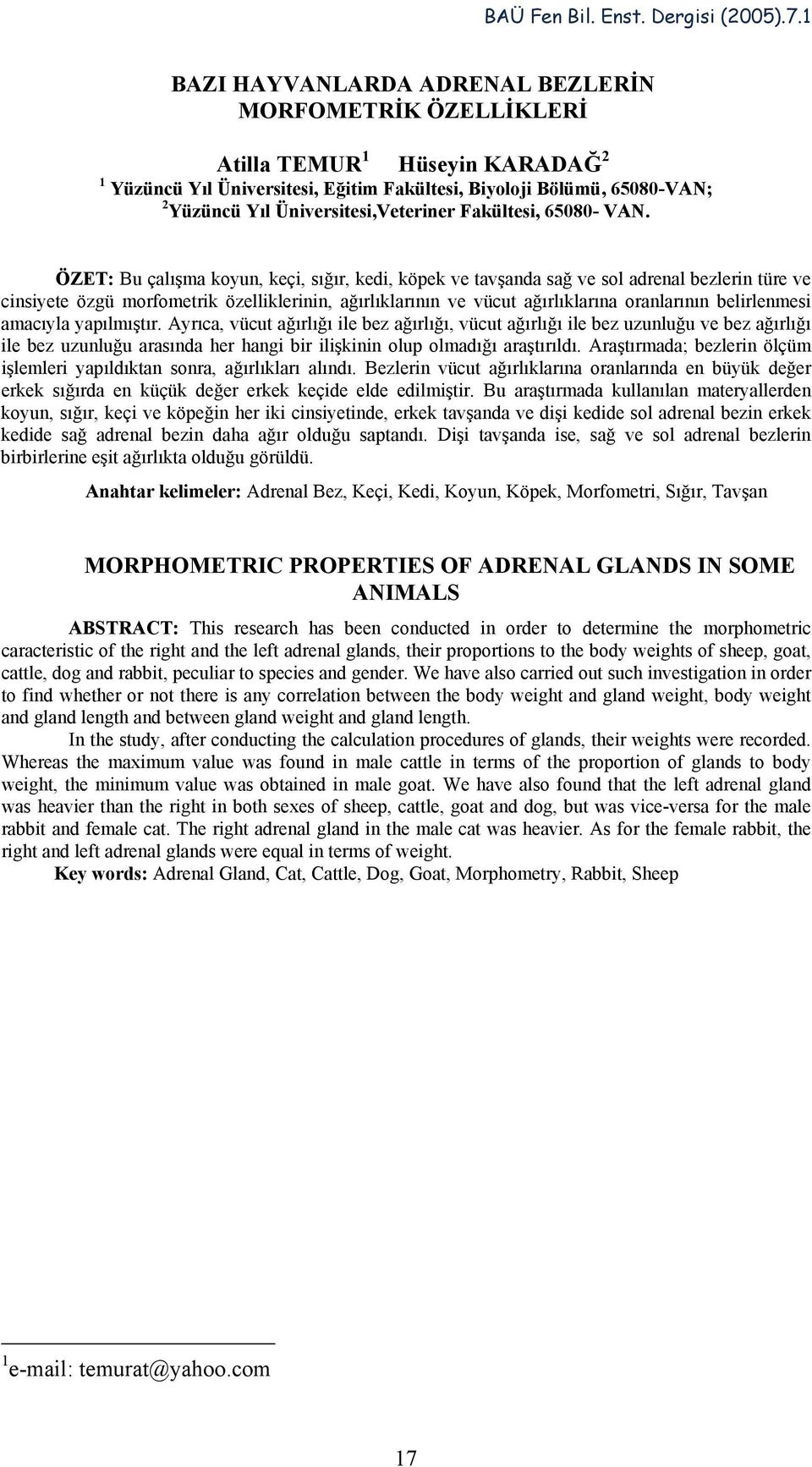 ÖZET: Bu çalışma koyun, keçi, sığır, kedi, köpek ve tavşanda sağ ve sol adrenal bezlerin türe ve cinsiyete özgü morfometrik özelliklerinin, ağırlıklarının ve vücut ağırlıklarına oranlarının