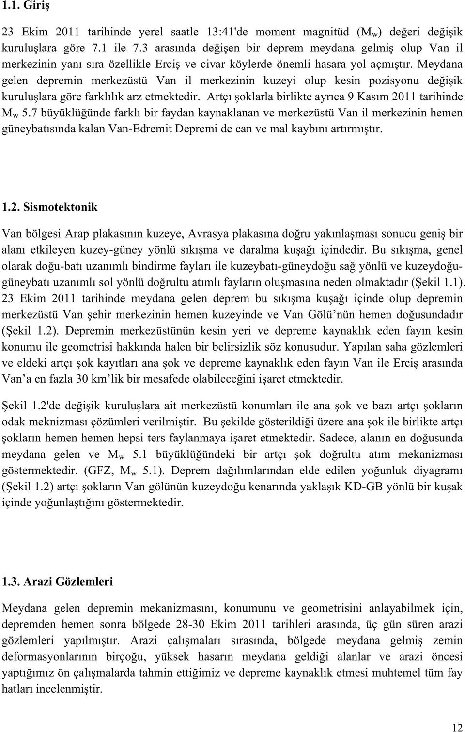 Meydana gelen depremin merkezüstü Van il merkezinin kuzeyi olup kesin pozisyonu değişik kuruluşlara göre farklılık arz etmektedir. Artçı şoklarla birlikte ayrıca 9 Kasım 2011 tarihinde M w 5.