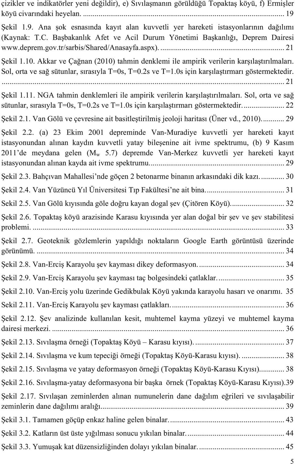 tr/sarbis/shared/anasayfa.aspx).... 21 Şekil 1.10. Akkar ve Çağnan (2010) tahmin denklemi ile ampirik verilerin karşılaştırılmaları. Sol, orta ve sağ sütunlar, sırasıyla T=0s, T=0.2s ve T=1.