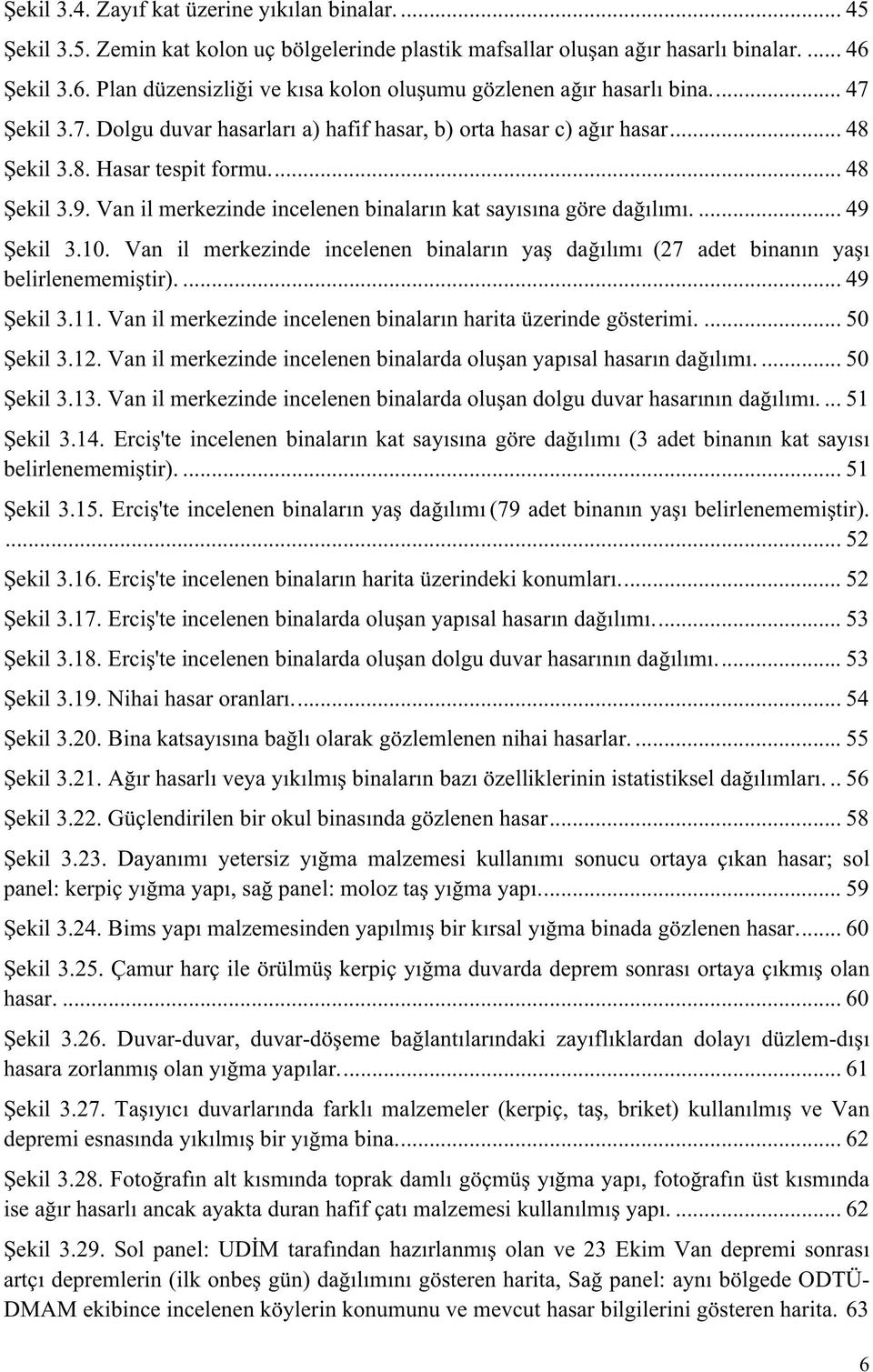 .. 48 Şekil 3.9. Van il merkezinde incelenen binaların kat sayısına göre dağılımı.... 49 Şekil 3.10. Van il merkezinde incelenen binaların yaş dağılımı (27 adet binanın yaşı belirlenememiştir).