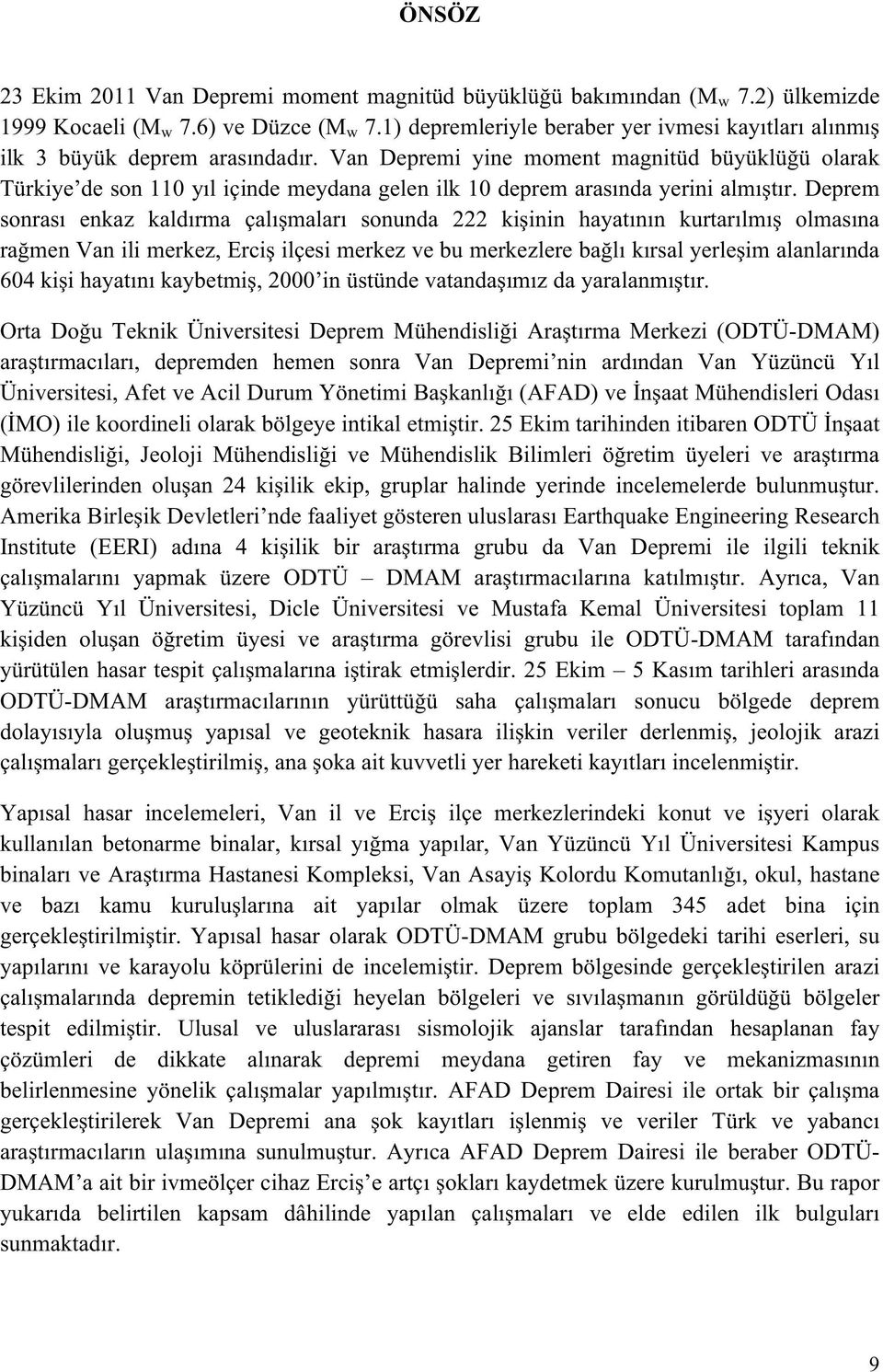 Van Depremi yine moment magnitüd büyüklüğü olarak Türkiye de son 110 yıl içinde meydana gelen ilk 10 deprem arasında yerini almıştır.