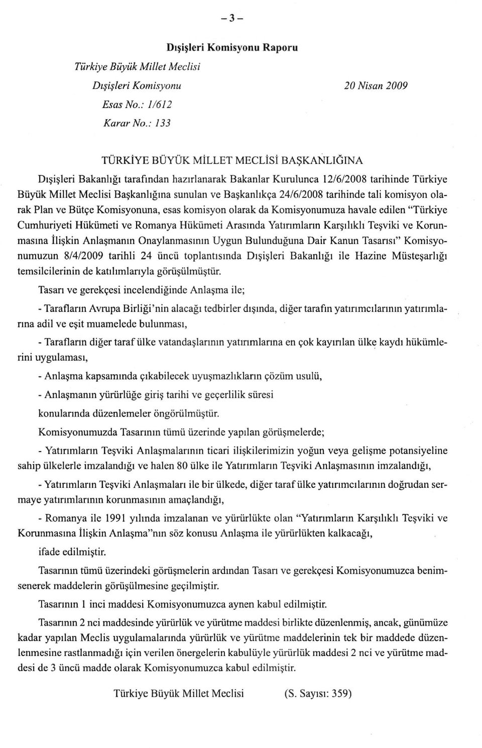 24/6/2008 tarihinde tali komisyon olarak Plan ve Bütçe Komisyonuna, esas komisyon olarak da Komisyonumuza havale edilen "Türkiye Cumhuriyeti Hükümeti ve Romanya Hükümeti Arasında Yatırımların