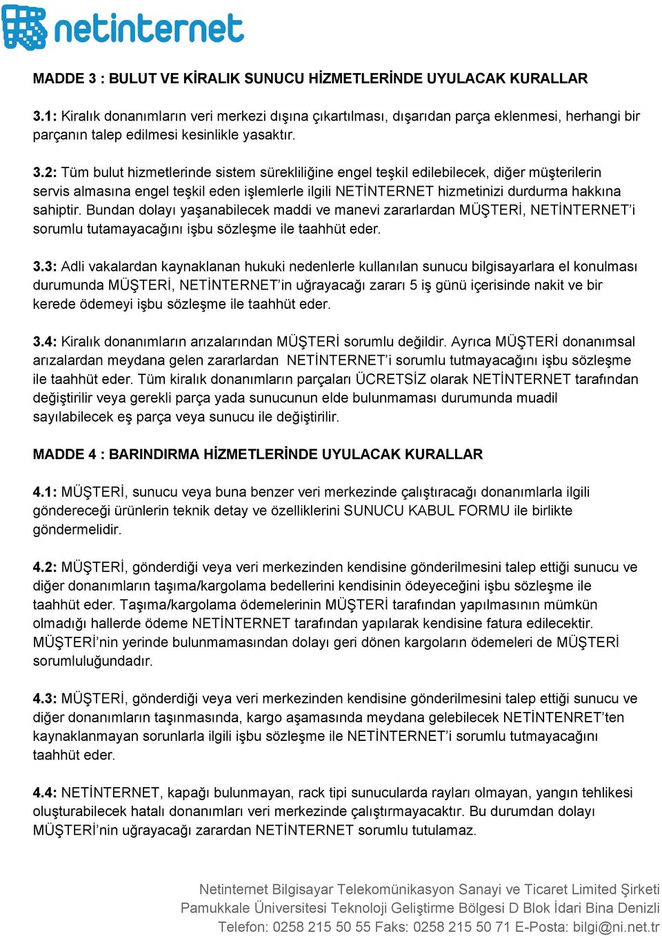 2: Tüm bulut hizmetlerinde sistem sürekliliğine engel teşkil edilebilecek, diğer müşterilerin servis almasına engel teşkil eden işlemlerle ilgili NETİNTERNET hizmetinizi durdurma hakkına sahiptir.