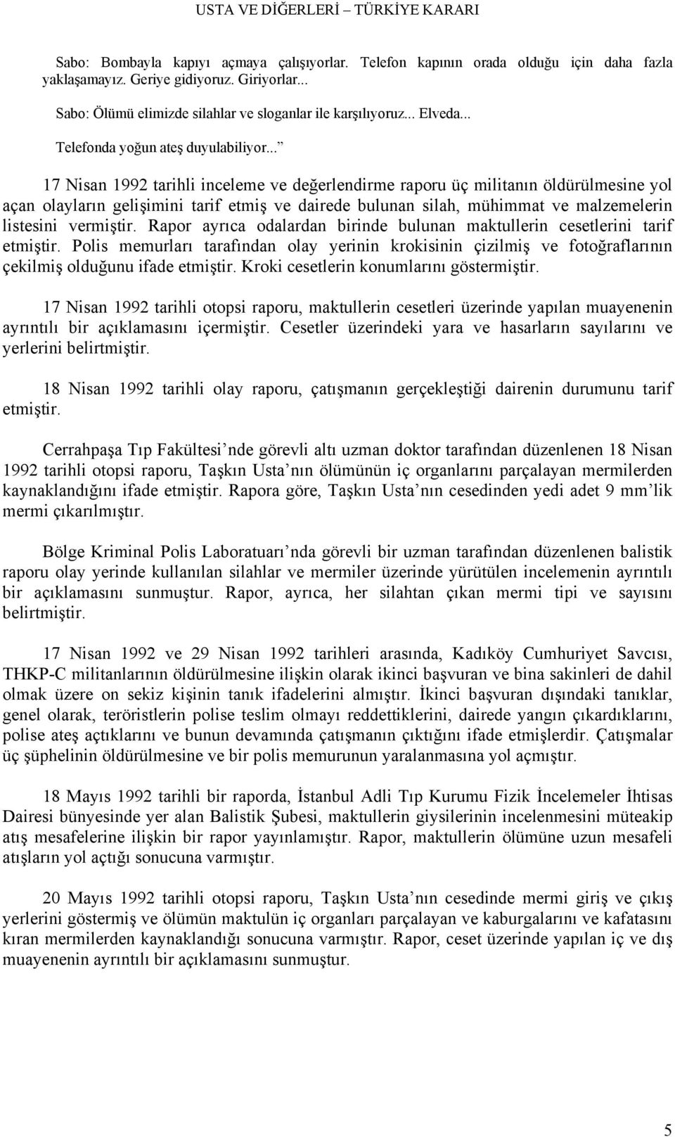 .. 17 Nisan 1992 tarihli inceleme ve değerlendirme raporu üç militanın öldürülmesine yol açan olayların gelişimini tarif etmiş ve dairede bulunan silah, mühimmat ve malzemelerin listesini vermiştir.