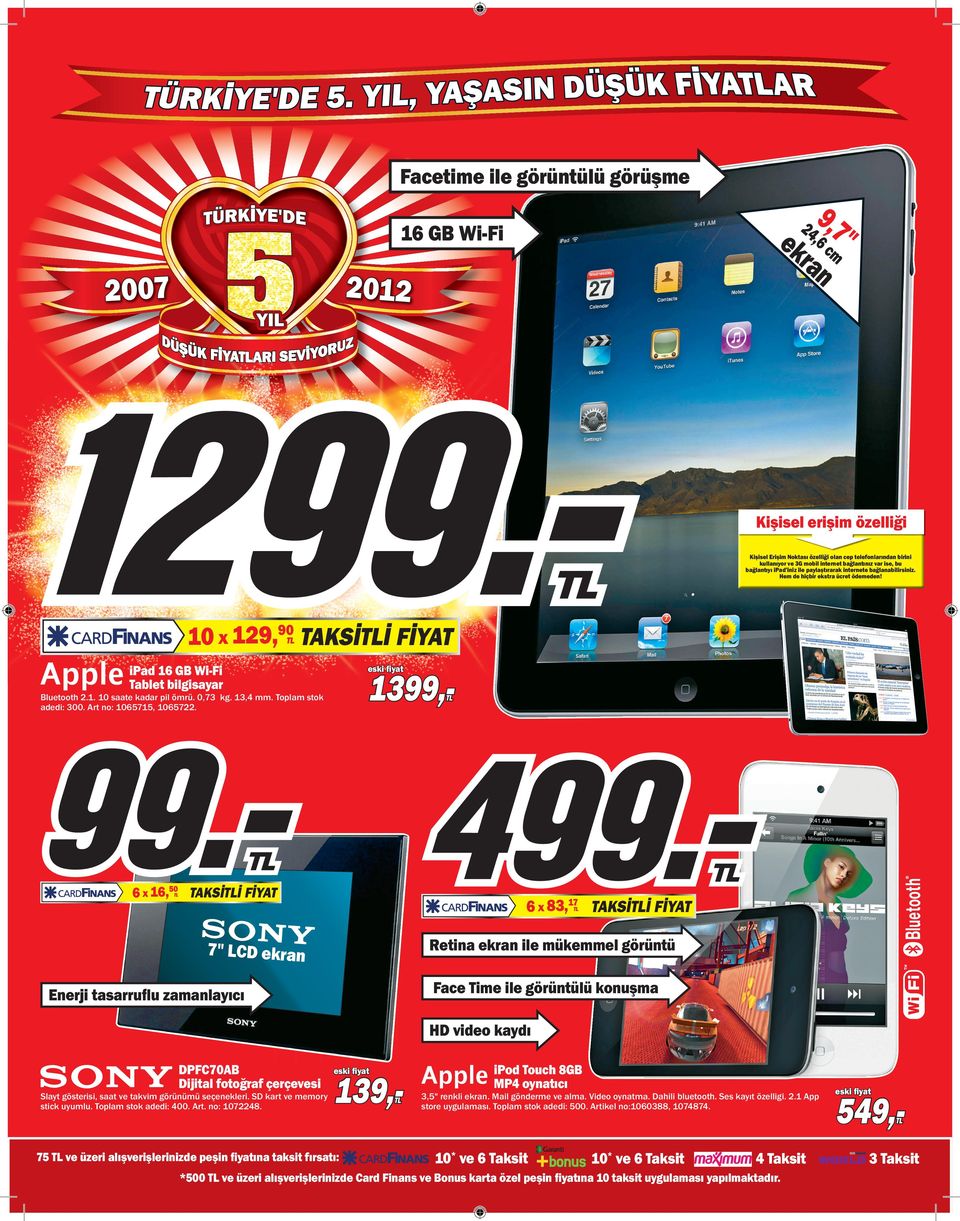 10 129,90 TAKSİİ FİYAT ipad 16 GB Wi-Fi Tablet bilgisayar 1399,- Bluetooth 2.1. 10 saate kadar pil ömrü. 0,73 kg. 13,4 mm. Toplam stok adedi: 300. Art no: 1065715, 1065722.