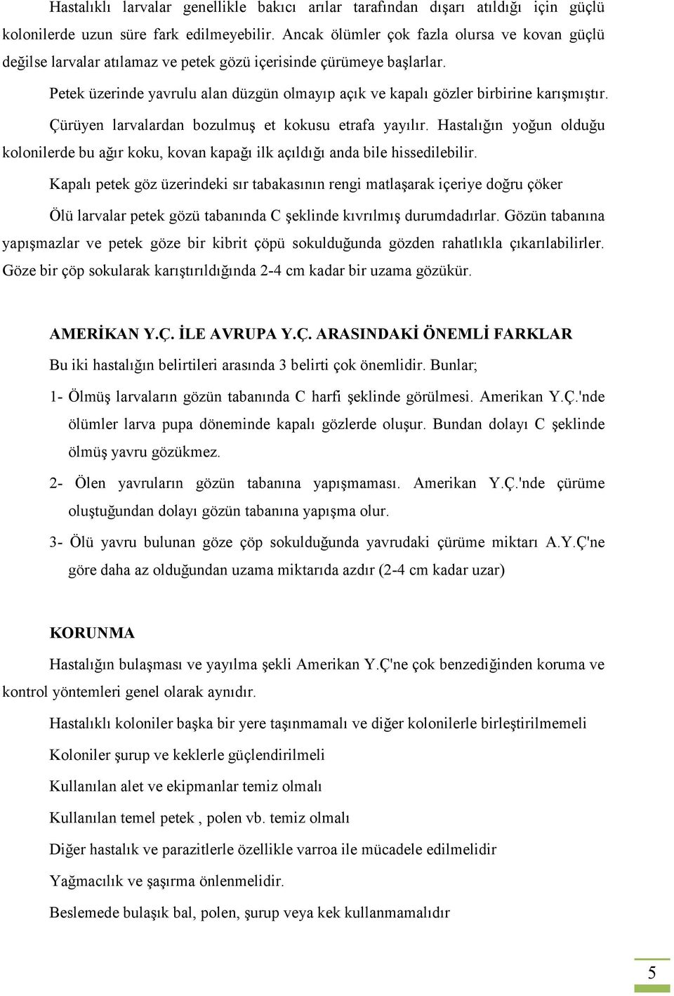 Petek üzerinde yavrulu alan düzgün olmayıp açık ve kapalı gözler birbirine karışmıştır. Çürüyen larvalardan bozulmuş et kokusu etrafa yayılır.