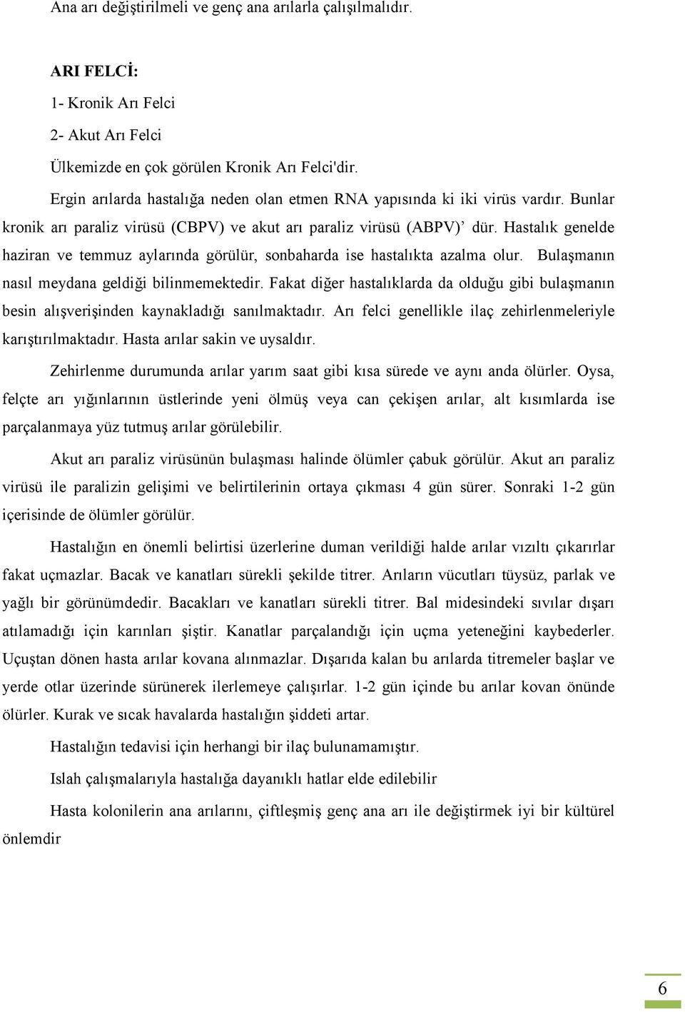 Hastalık genelde haziran ve temmuz aylarında görülür, sonbaharda ise hastalıkta azalma olur. Bulaşmanın nasıl meydana geldiği bilinmemektedir.