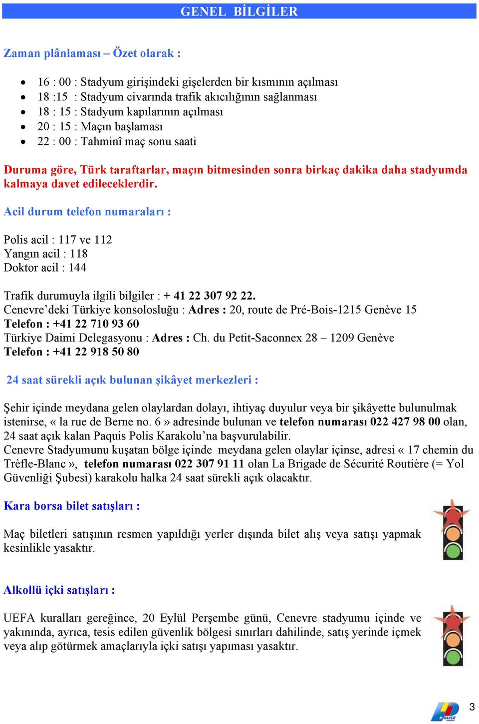 Acil durum telefon numaraları : Polis acil : 117 ve 112 Yangın acil : 118 Doktor acil : 144 Trafik durumuyla ilgili bilgiler : + 41 22 307 92 22.