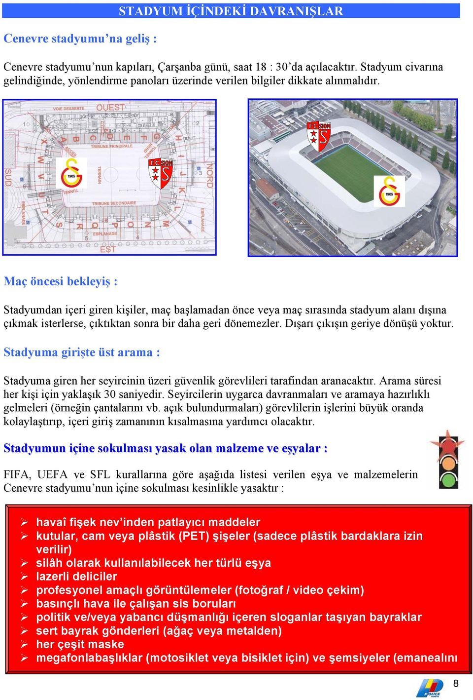 Maç öncesi bekleyiş : Stadyumdan içeri giren kişiler, maç başlamadan önce veya maç sırasında stadyum alanı dışına çıkmak isterlerse, çıktıktan sonra bir daha geri dönemezler.