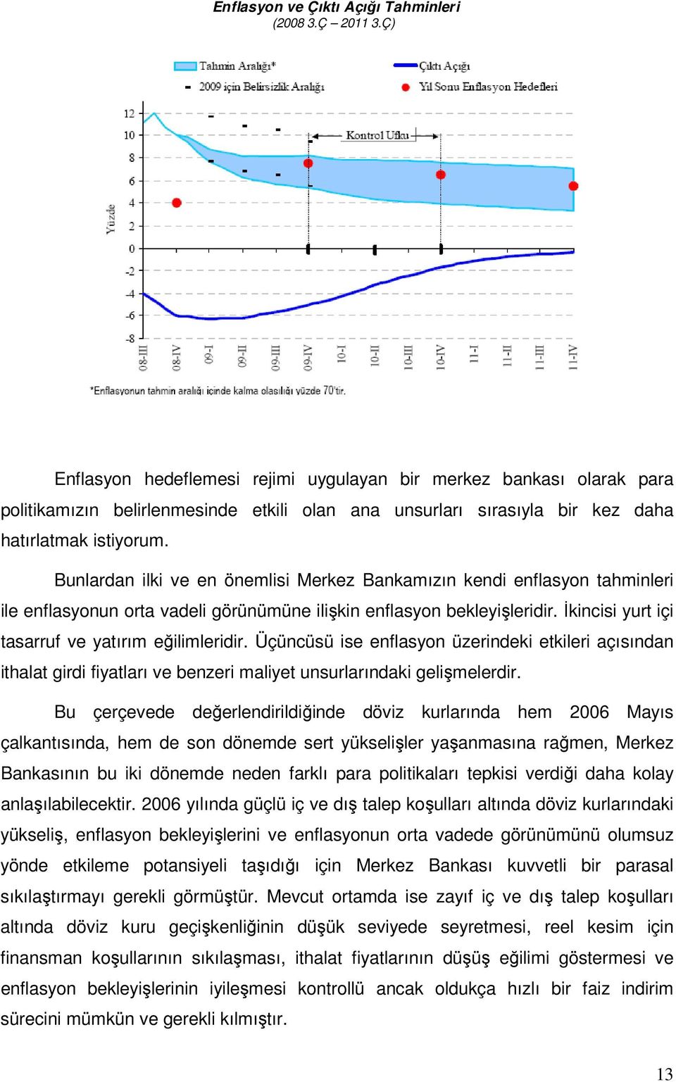 Bunlardan ilki ve en önemlisi Merkez Bankamızın kendi enflasyon tahminleri ile enflasyonun orta vadeli görünümüne ilişkin enflasyon bekleyişleridir.