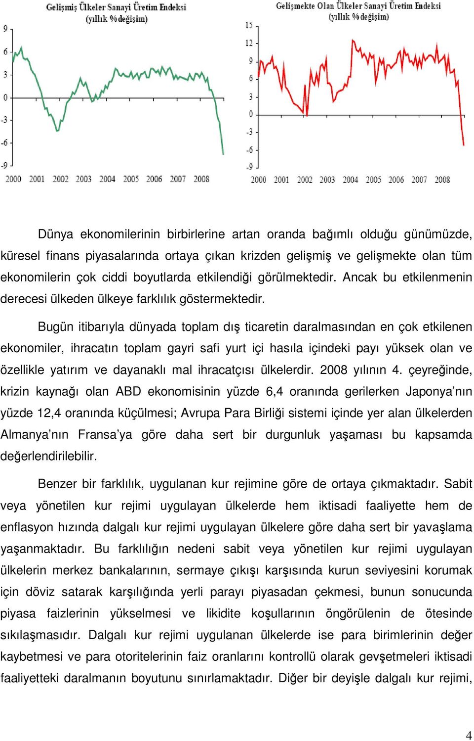 Bugün itibarıyla dünyada toplam dış ticaretin daralmasından en çok etkilenen ekonomiler, ihracatın toplam gayri safi yurt içi hasıla içindeki payı yüksek olan ve özellikle yatırım ve dayanaklı mal