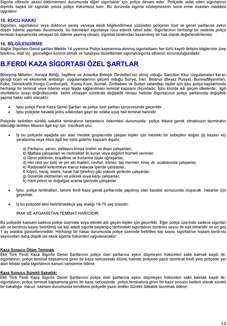 RÜCU HAKKI Sigortacı, sigortalının veya doktorun yanlış ve/veya eksik bilgilendirmesi yüzünden poliçenin özel ve genel şartlarına aykırı düşen ödeme yapması durumunda, bu ödemeleri sigortalıya rücu