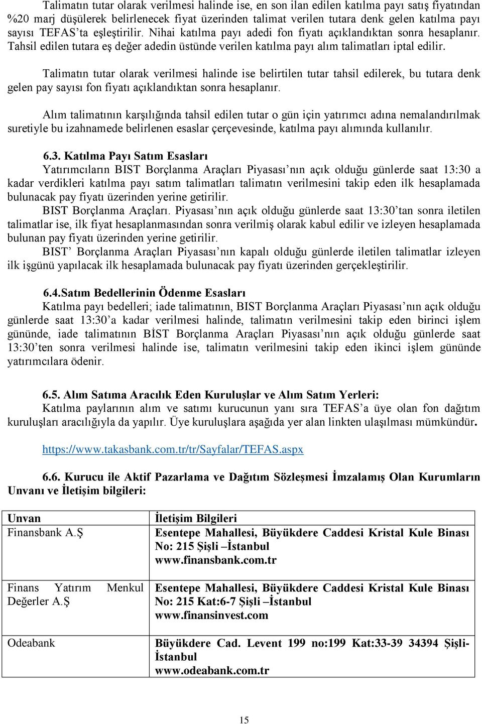 Talimatın tutar olarak verilmesi halinde ise belirtilen tutar tahsil edilerek, bu tutara denk gelen pay sayısı fon fiyatı açıklandıktan sonra hesaplanır.