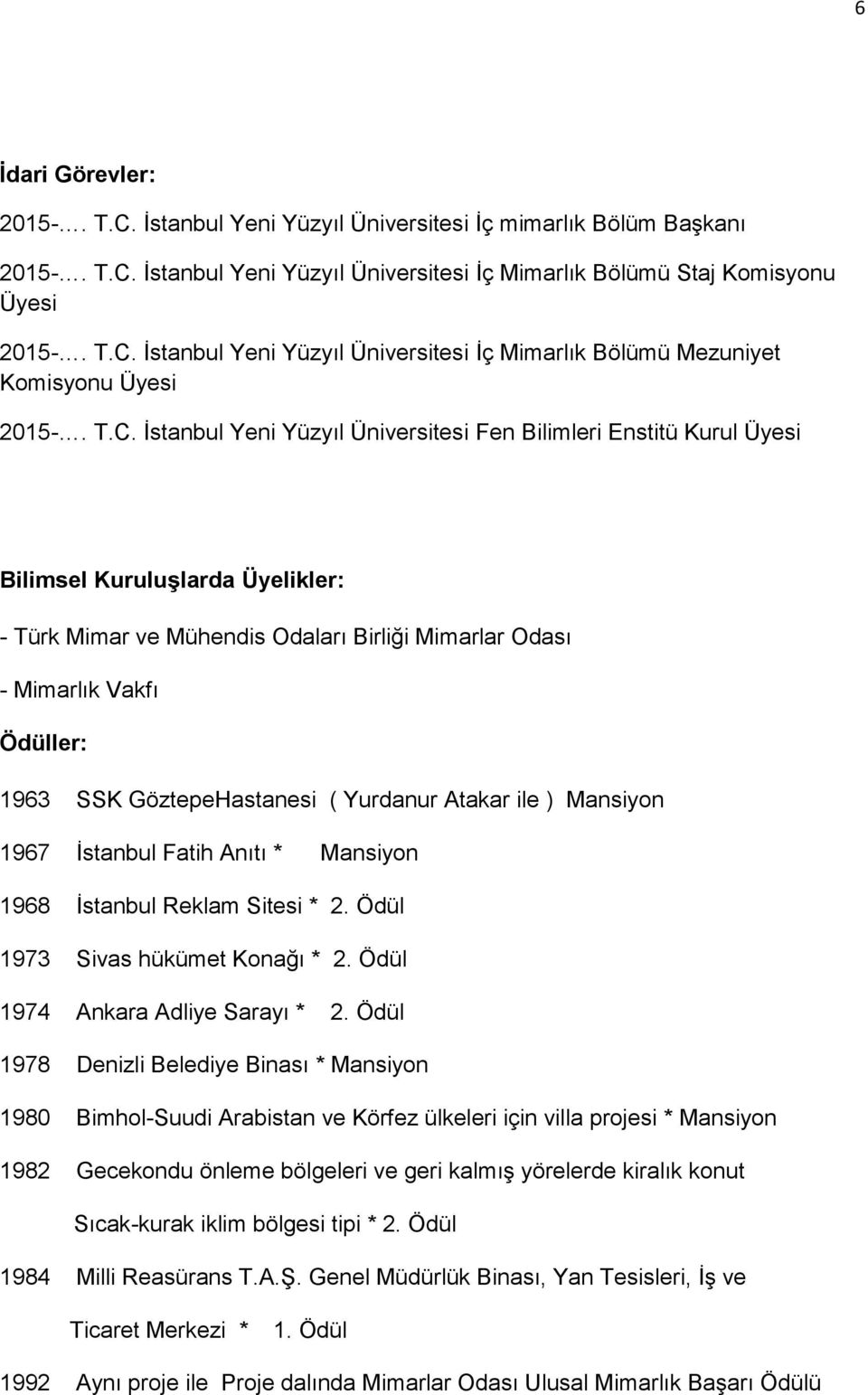 GöztepeHastanesi ( Yurdanur Atakar ile ) Mansiyon 1967 Ġstanbul Fatih Anıtı * Mansiyon 1968 Ġstanbul Reklam Sitesi * 2. Ödül 1973 Sivas hükümet Konağı * 2. Ödül 1974 Ankara Adliye Sarayı * 2.