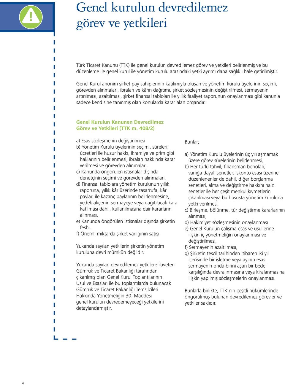 Genel Kurul anonim şirket pay sahiplerinin katılımıyla oluşan ve yönetim kurulu üyelerinin seçimi, görevden alınmaları, ibraları ve kârın dağıtımı, şirket sözleşmesinin değiştirilmesi, sermayenin